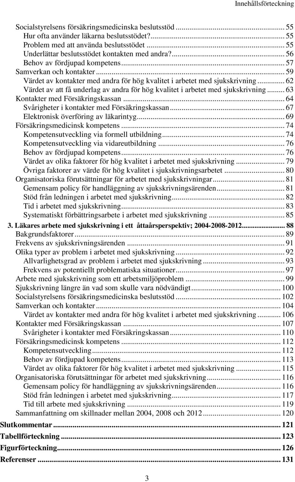 .. 62 Värdet av att få underlag av andra för hög kvalitet i arbetet med sjukskrivning... 63 Kontakter med Försäkringskassan... 64 Svårigheter i kontakter med Försäkringskassan.