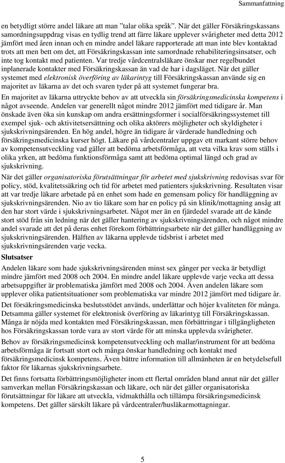 inte blev kontaktad trots att men bett om det, att Försäkringskassan inte samordnade rehabiliteringsinsatser, och inte tog kontakt med patienten.