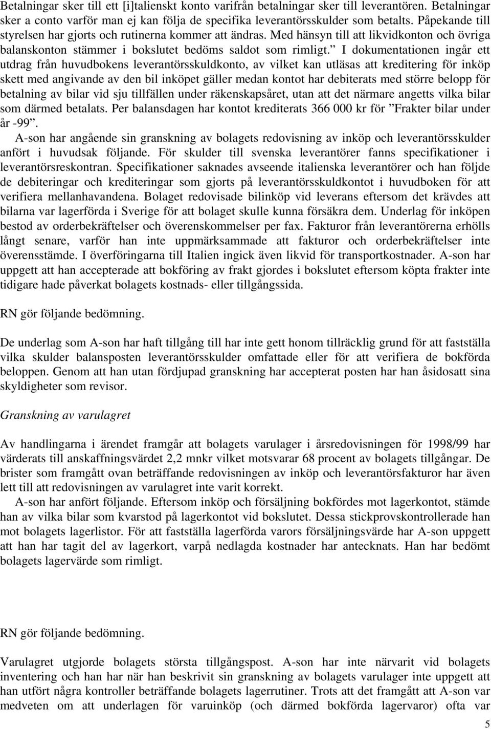 I dokumentationen ingår ett utdrag från huvudbokens leverantörsskuldkonto, av vilket kan utläsas att kreditering för inköp skett med angivande av den bil inköpet gäller medan kontot har debiterats