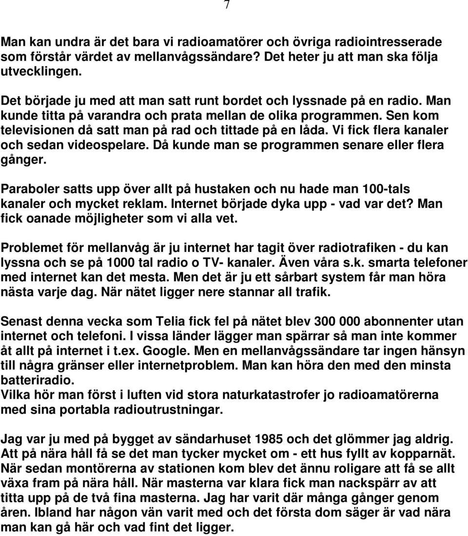 Vi fick flera kanaler och sedan videospelare. Då kunde man se programmen senare eller flera gånger. Paraboler satts upp över allt på hustaken och nu hade man 100-tals kanaler och mycket reklam.