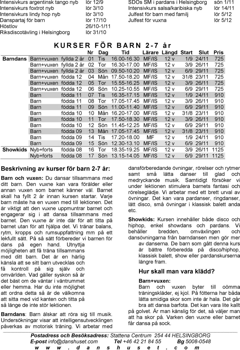 Lärare Längd Start Slut Pris Barndans Barn+vuxen fyllda 2 år 01 Tis 16.00-16.30 MF/IS 12 v 1/9 24/11 725 Barn+vuxen fyllda 2 år 02 Tor 16.30-17.