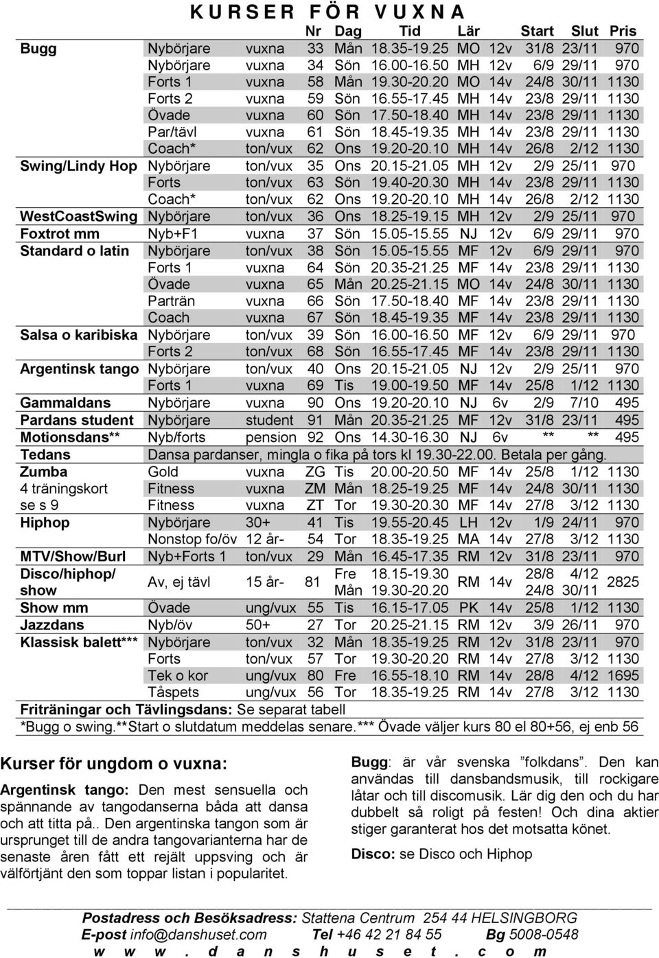 40 MH 14v 23/8 29/11 1130 Par/tävl vuxna 61 Sön 18.45-19.35 MH 14v 23/8 29/11 1130 Coach* ton/vux 62 Ons 19.20-20.10 MH 14v 26/8 2/12 1130 Swing/Lindy Hop Nybörjare ton/vux 35 Ons 20.15-21.