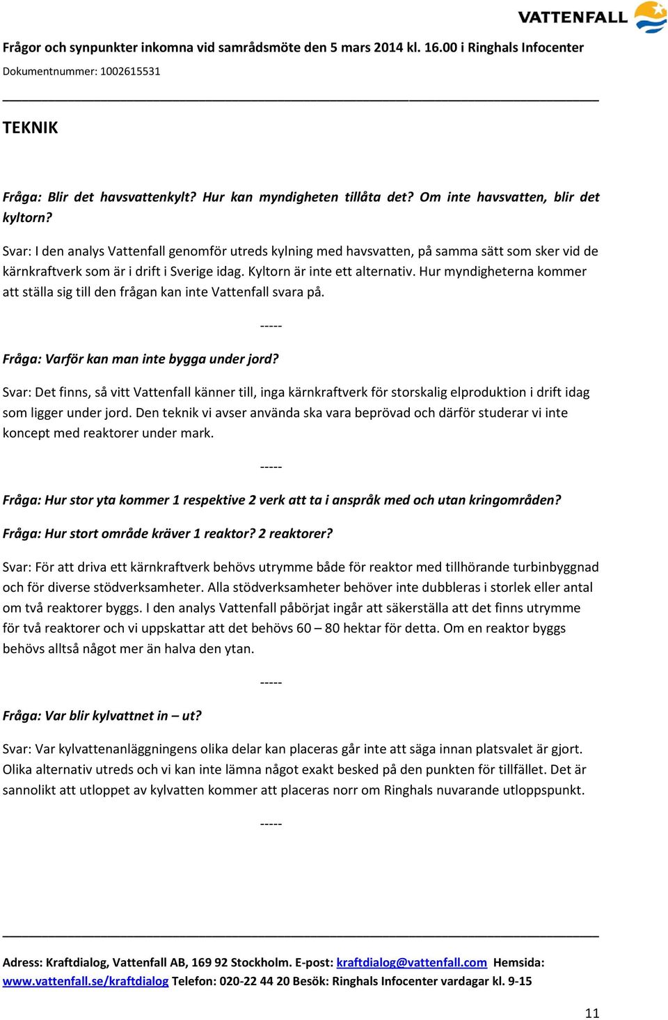 Hur myndigheterna kommer att ställa sig till den frågan kan inte Vattenfall svara på. Fråga: Varför kan man inte bygga under jord?