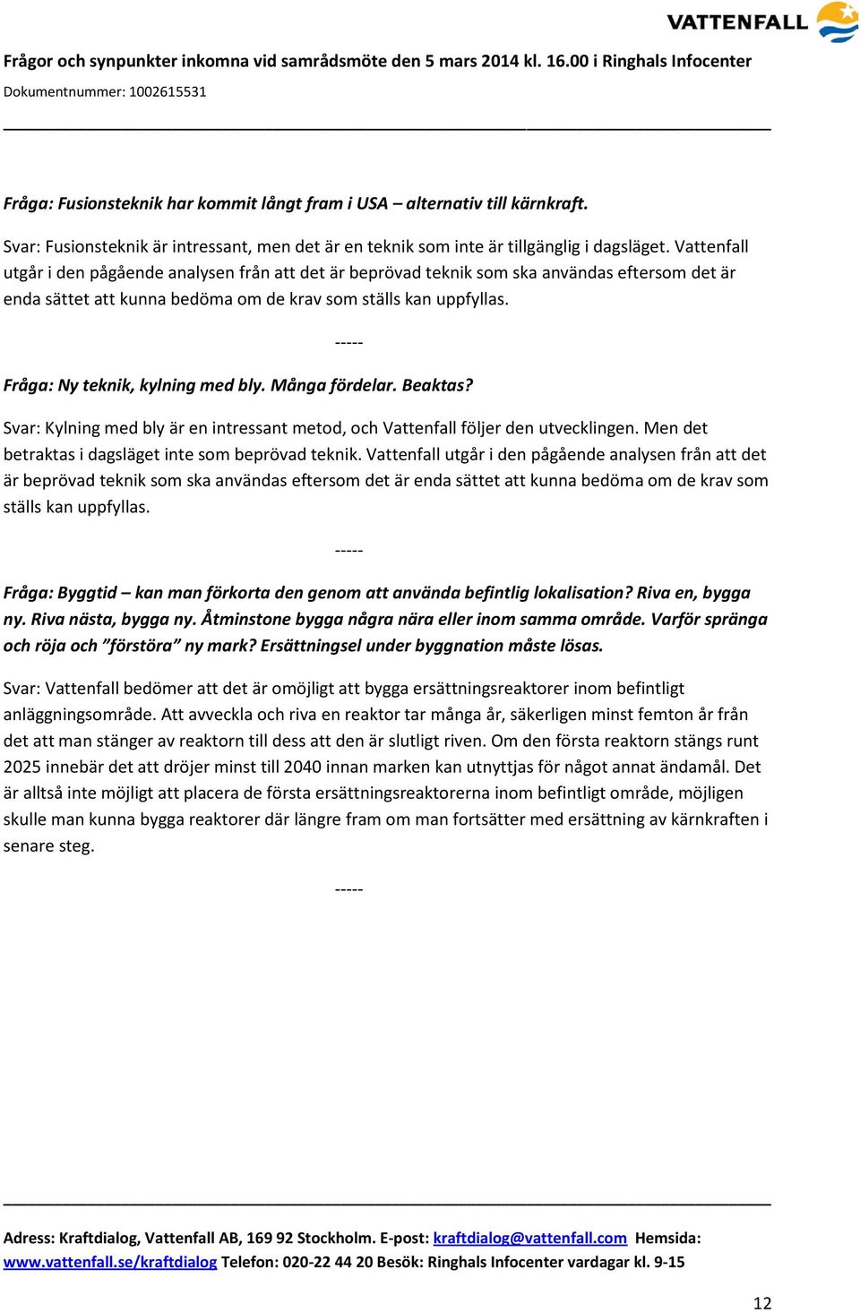 Fråga: Ny teknik, kylning med bly. Många fördelar. Beaktas? Svar: Kylning med bly är en intressant metod, och Vattenfall följer den utvecklingen.