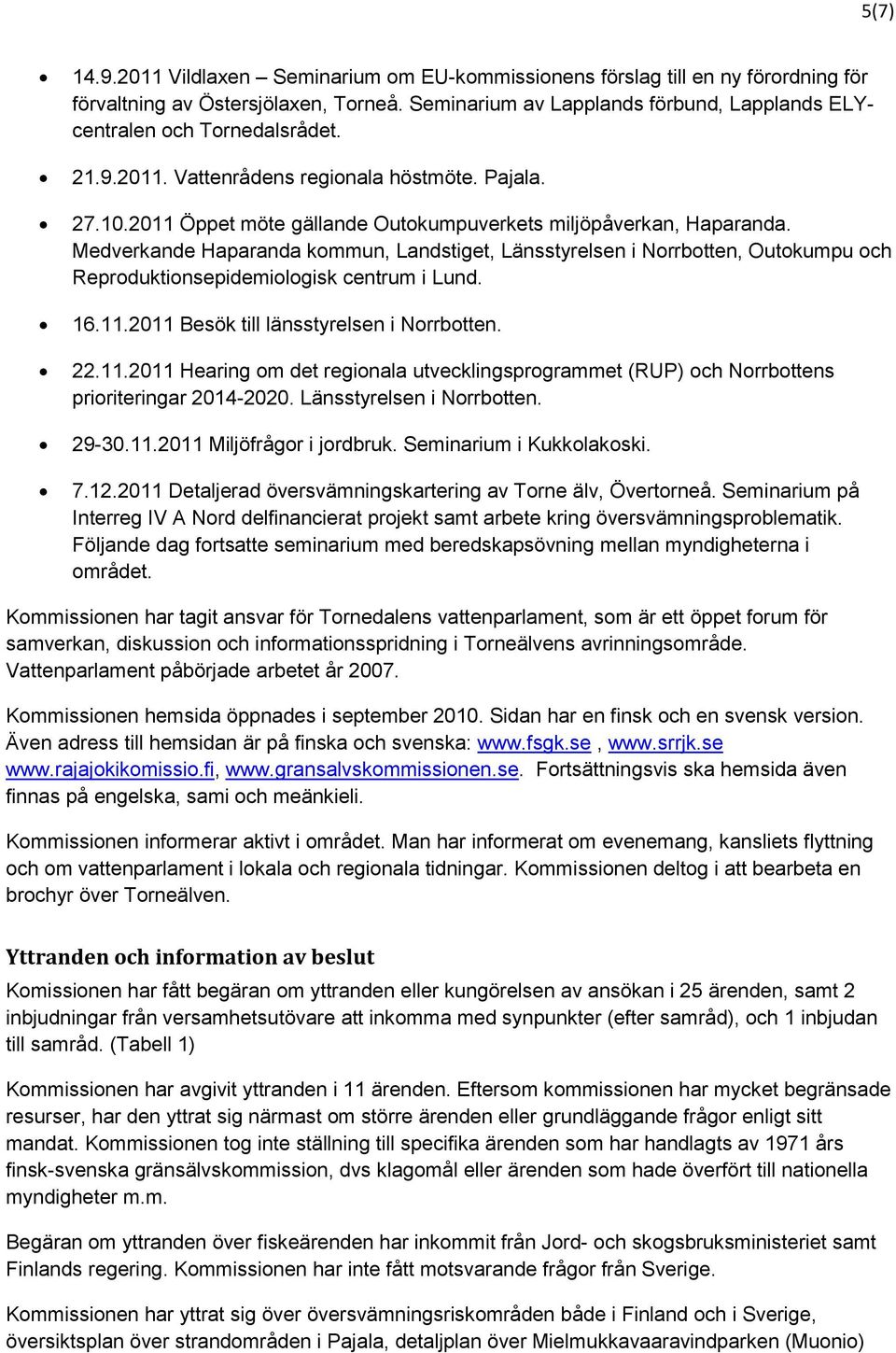 2011 Öppet möte gällande Outokumpuverkets miljöpåverkan, Haparanda. Medverkande Haparanda kommun, Landstiget, Länsstyrelsen i Norrbotten, Outokumpu och Reproduktionsepidemiologisk centrum i Lund. 16.