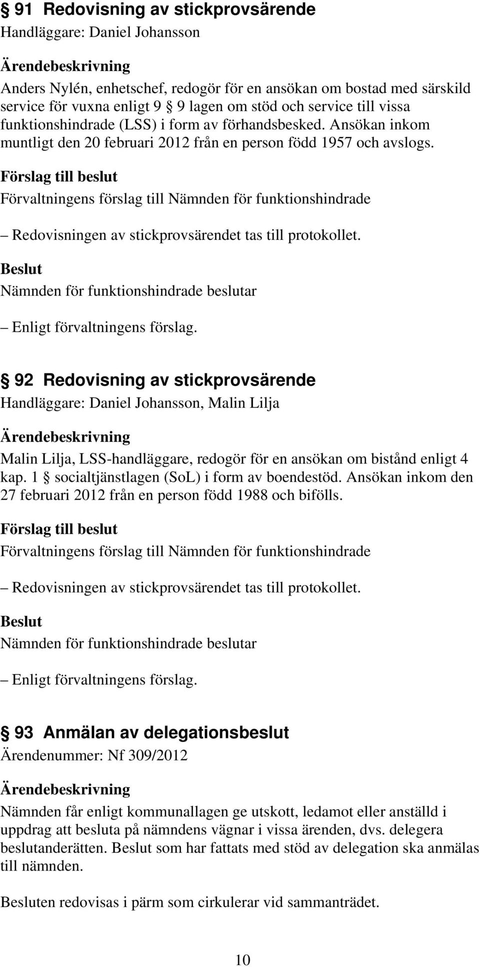 92 Redovisning av stickprovsärende Handläggare: Daniel Johansson, Malin Lilja Malin Lilja, LSS-handläggare, redogör för en ansökan om bistånd enligt 4 kap.