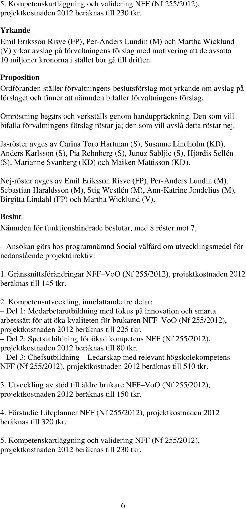 Proposition Ordföranden ställer förvaltningens beslutsförslag mot yrkande om avslag på förslaget och finner att nämnden bifaller förvaltningens förslag.