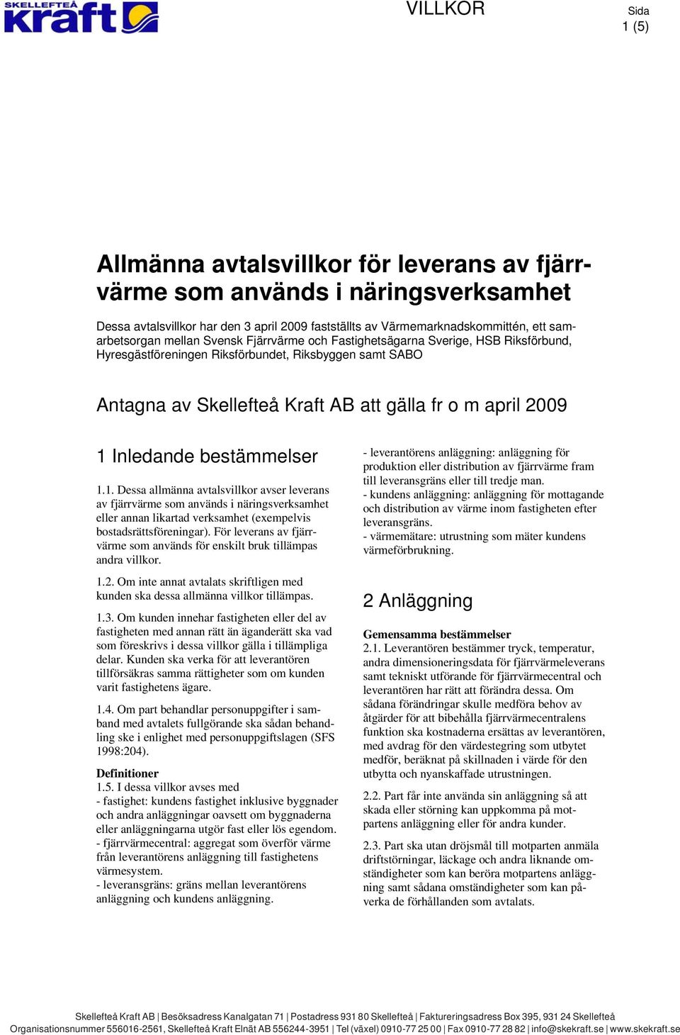 bestämmelser 1.1. Dessa allmänna avtalsvillkor avser leverans av fjärrvärme som används i näringsverksamhet eller annan likartad verksamhet (exempelvis bostadsrättsföreningar).