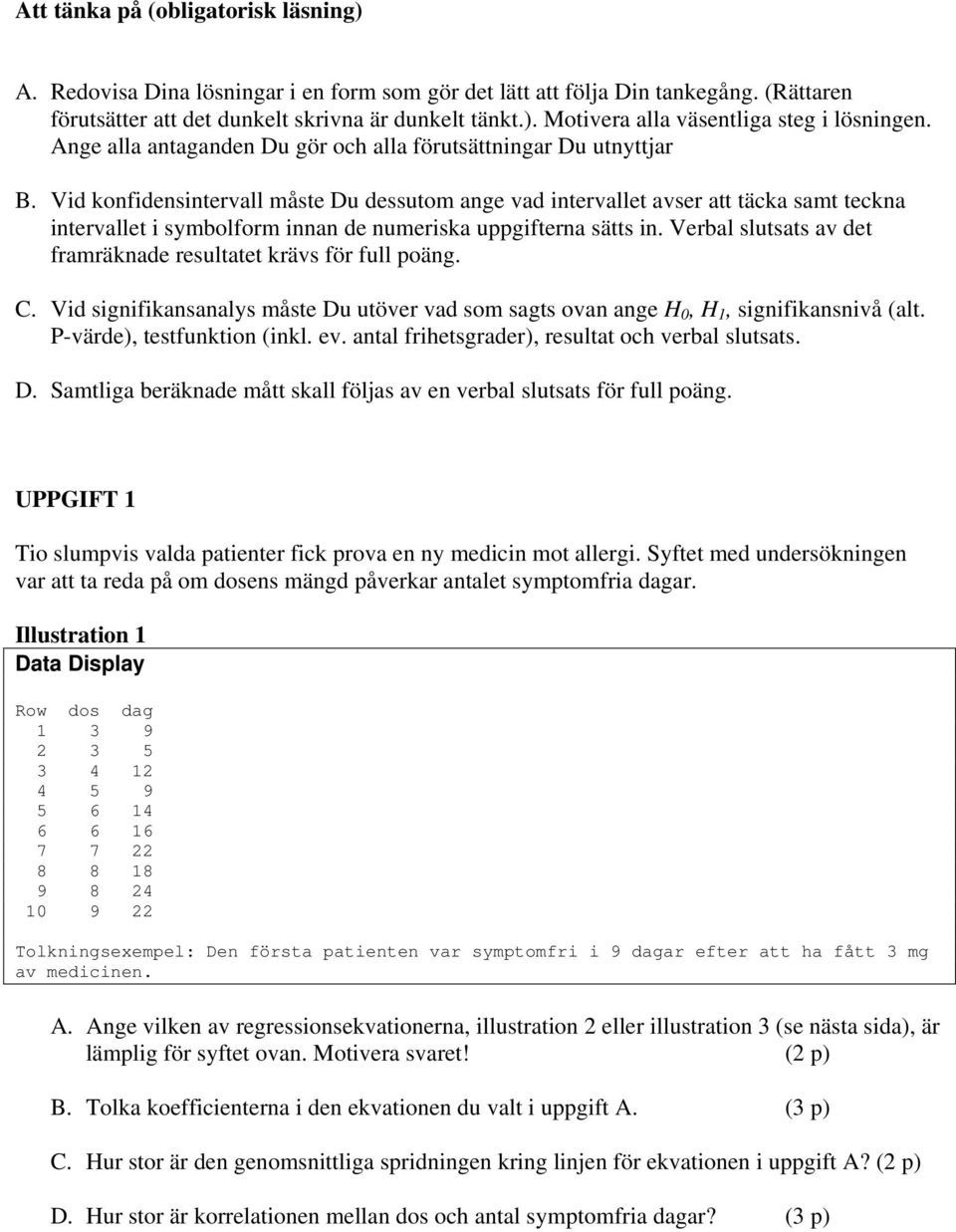 Vid konfidensintervall måste Du dessutom ange vad intervallet avser att täcka samt teckna intervallet i symbolform innan de numeriska uppgifterna sätts in.