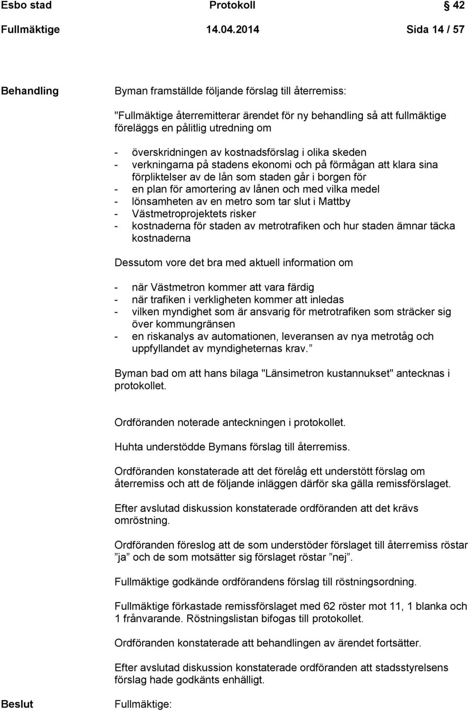 överskridningen av kostnadsförslag i olika skeden - verkningarna på stadens ekonomi och på förmågan att klara sina förpliktelser av de lån som staden går i borgen för - en plan för amortering av