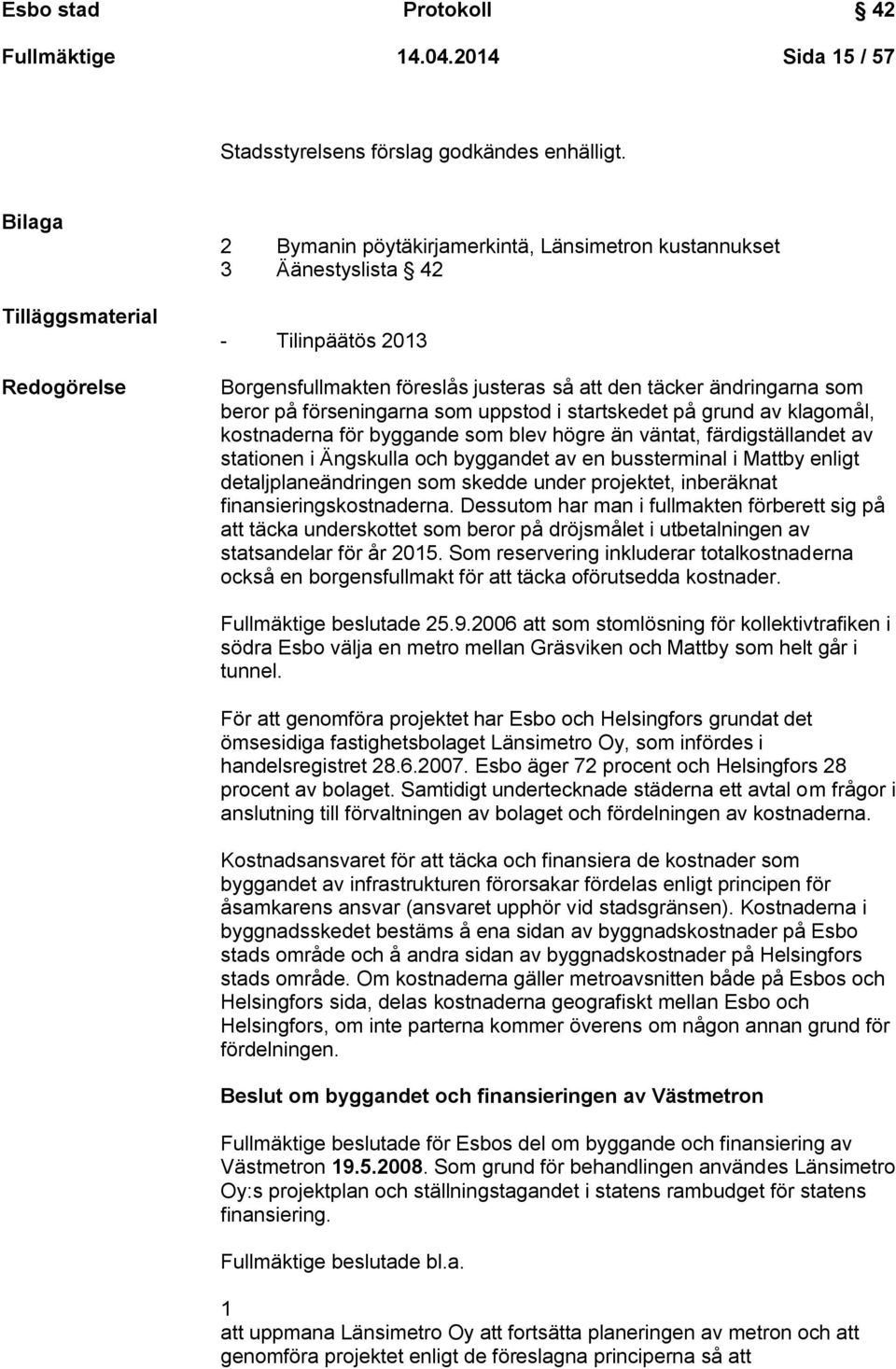 beror på förseningarna som uppstod i startskedet på grund av klagomål, kostnaderna för byggande som blev högre än väntat, färdigställandet av stationen i Ängskulla och byggandet av en bussterminal i