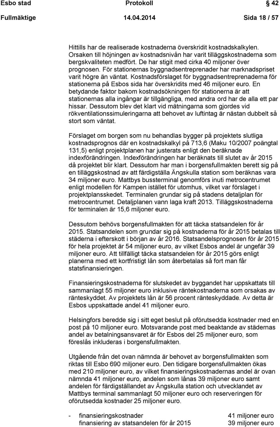 För stationernas byggnadsentreprenader har marknadspriset varit högre än väntat. Kostnadsförslaget för byggnadsentreprenaderna för stationerna på Esbos sida har överskridits med 46 miljoner euro.