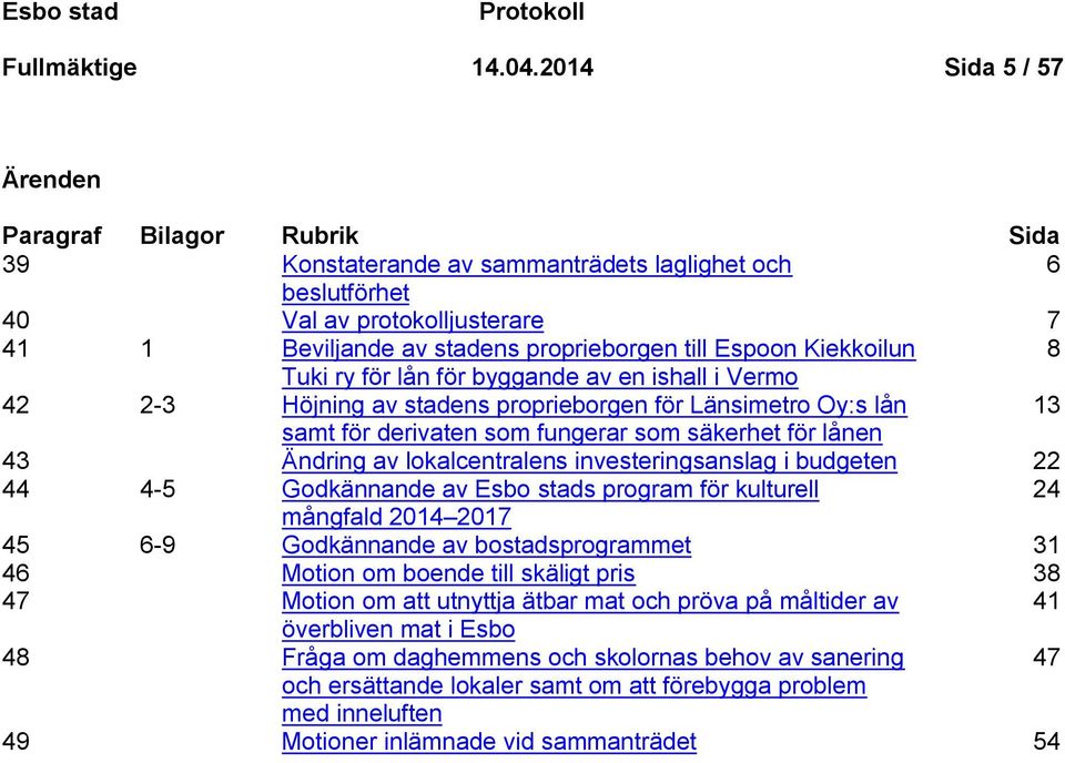 Espoon Kiekkoilun 8 Tuki ry för lån för byggande av en ishall i Vermo 42 2-3 Höjning av stadens proprieborgen för Länsimetro Oy:s lån 13 samt för derivaten som fungerar som säkerhet för lånen 43