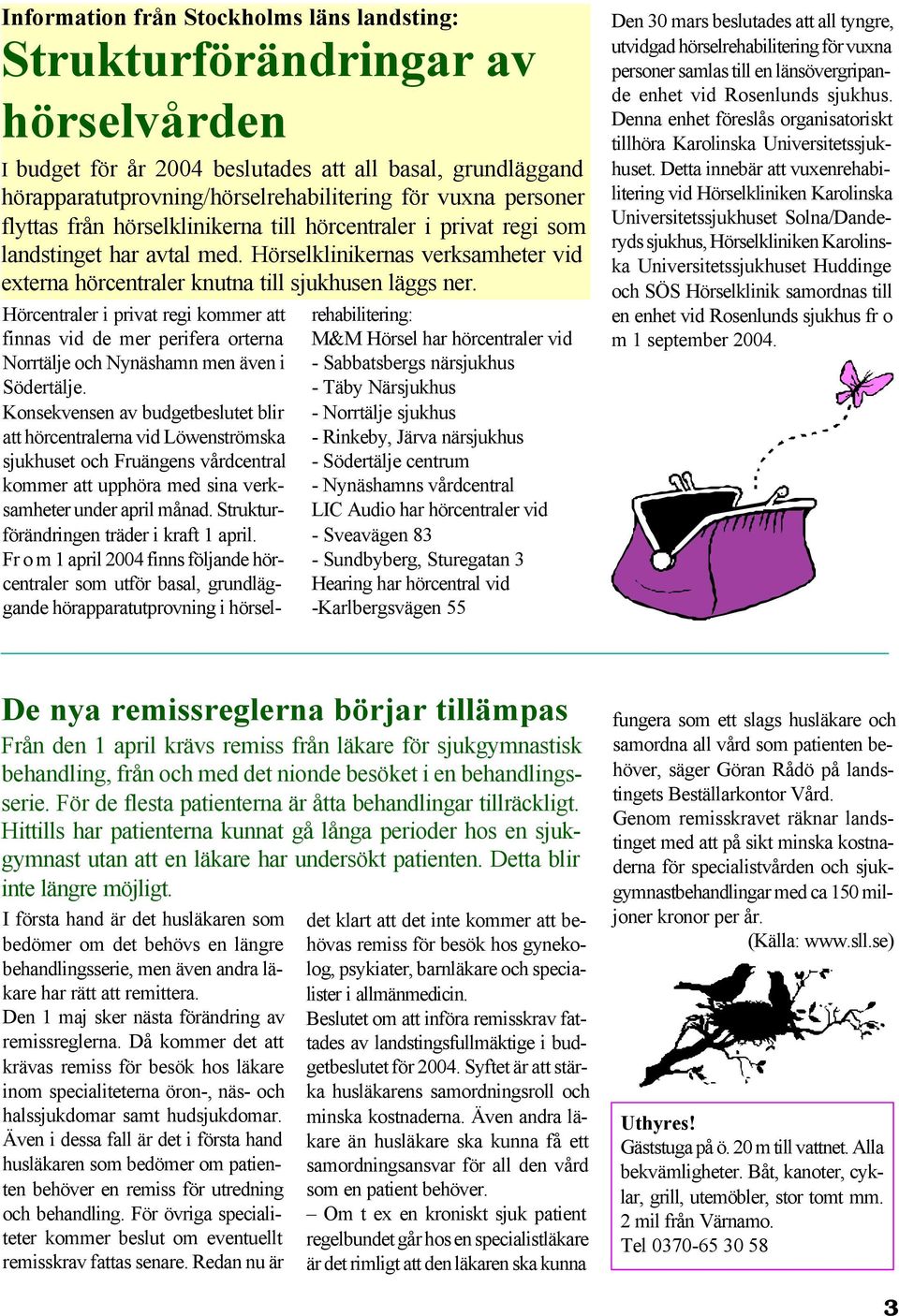 Hörcentraler i privat regi kommer att finnas vid de mer perifera orterna Norrtälje och Nynäshamn men även i Södertälje.