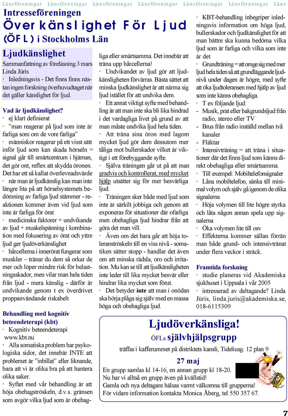 ej klart definierat man reagerar på ljud som inte är farliga som om de vore farliga människor reagerar på ett visst sätt inför ljud som kan skada hörseln = signal går till smärtcentrum i hjärnan, det