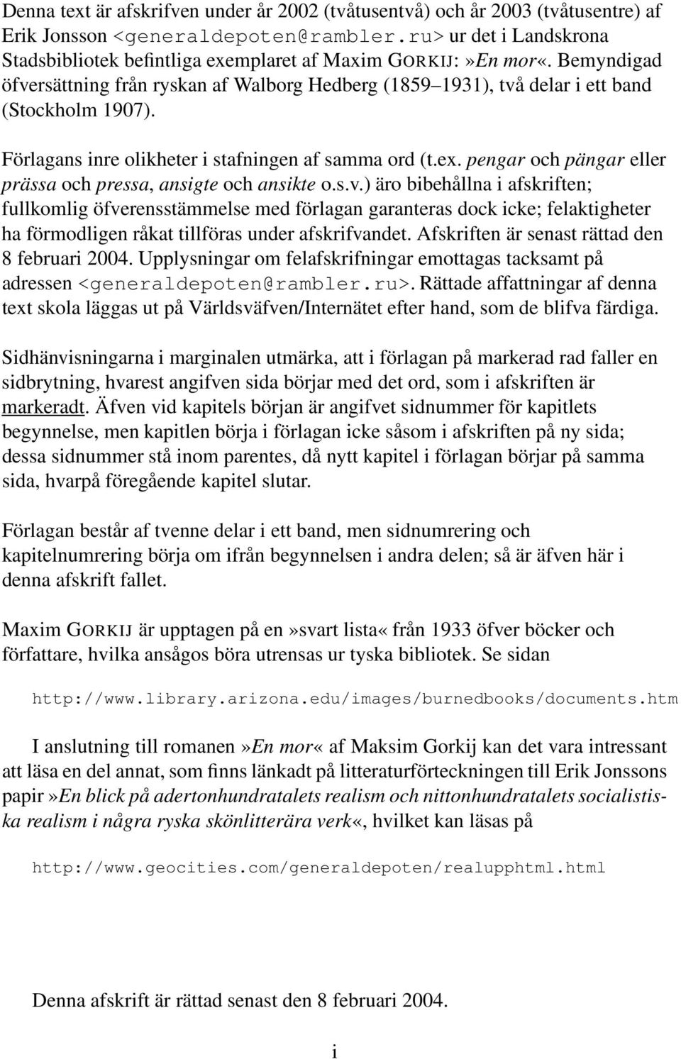 Förlagans inre olikheter i stafningen af samma ord (t.ex. pengar och pängar eller prässa och pressa, ansigte och ansikte o.s.v.