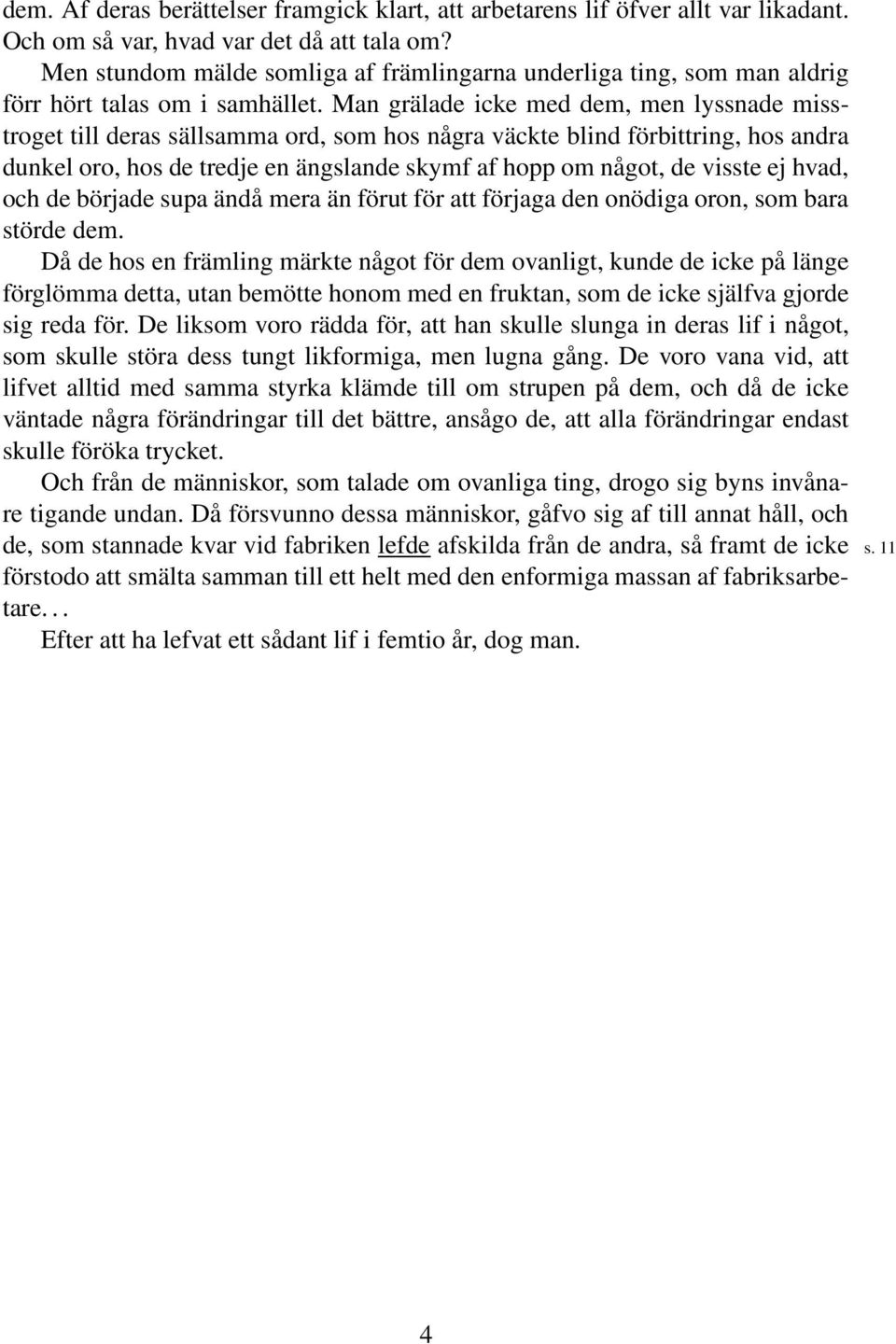 Man grälade icke med dem, men lyssnade misstroget till deras sällsamma ord, som hos några väckte blind förbittring, hos andra dunkel oro, hos de tredje en ängslande skymf af hopp om något, de visste