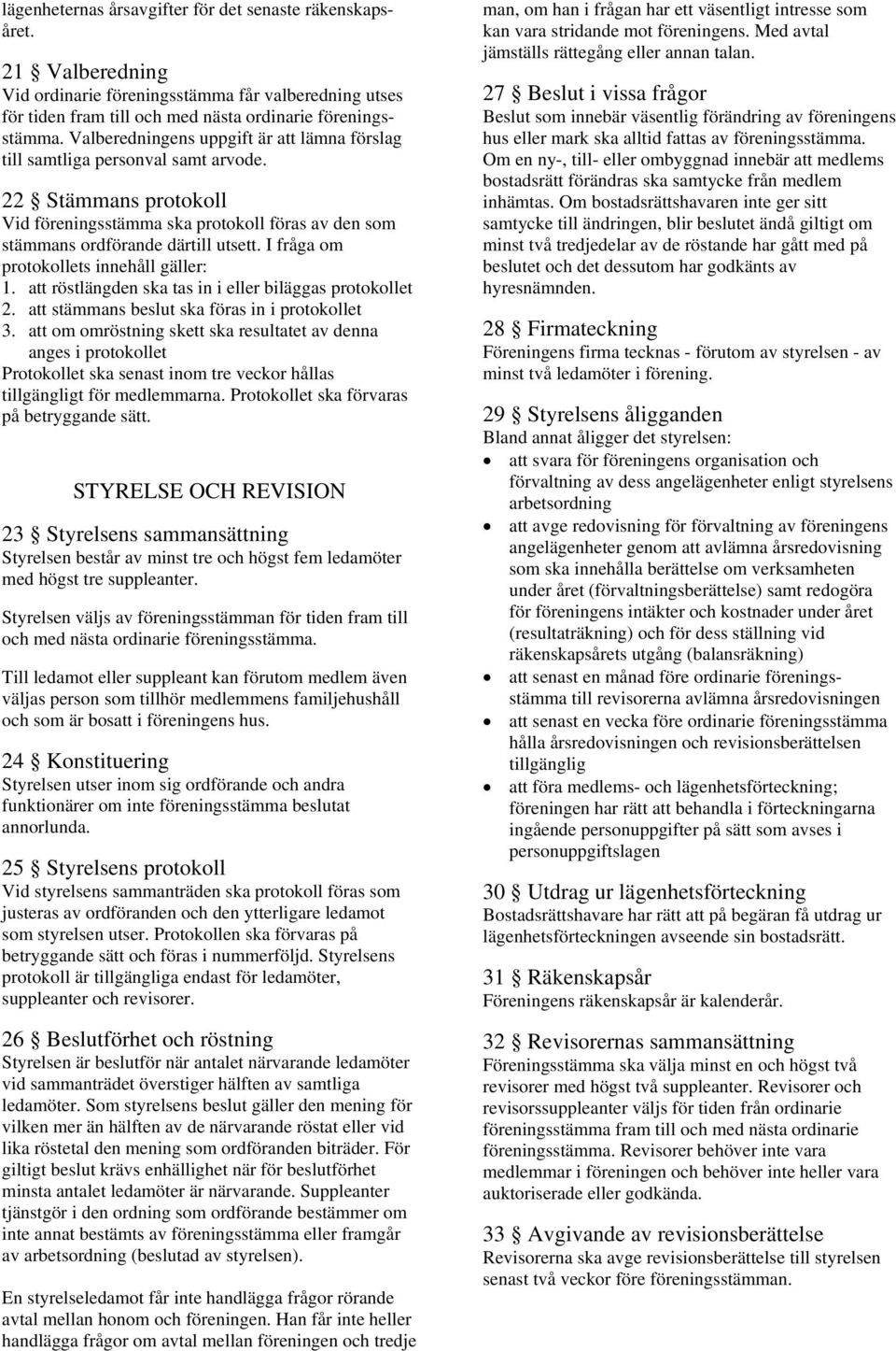 I fråga om protokollets innehåll gäller: 1. att röstlängden ska tas in i eller biläggas protokollet 2. att stämmans beslut ska föras in i protokollet 3.