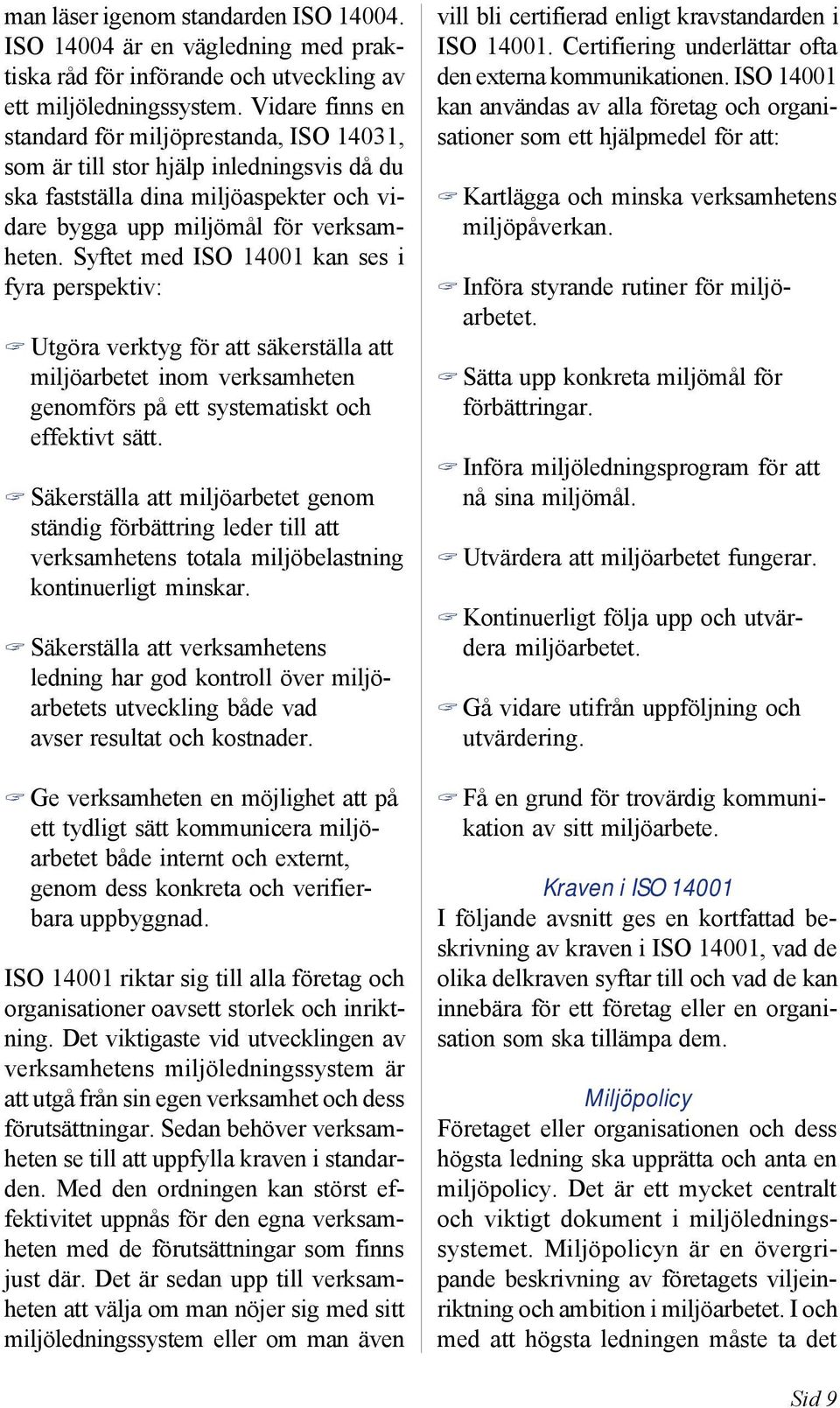 Syftet med ISO 14001 kan ses i fyra perspektiv: Utgöra verktyg för att säkerställa att miljöarbetet inom verksamheten genomförs på ett systematiskt och effektivt sätt.