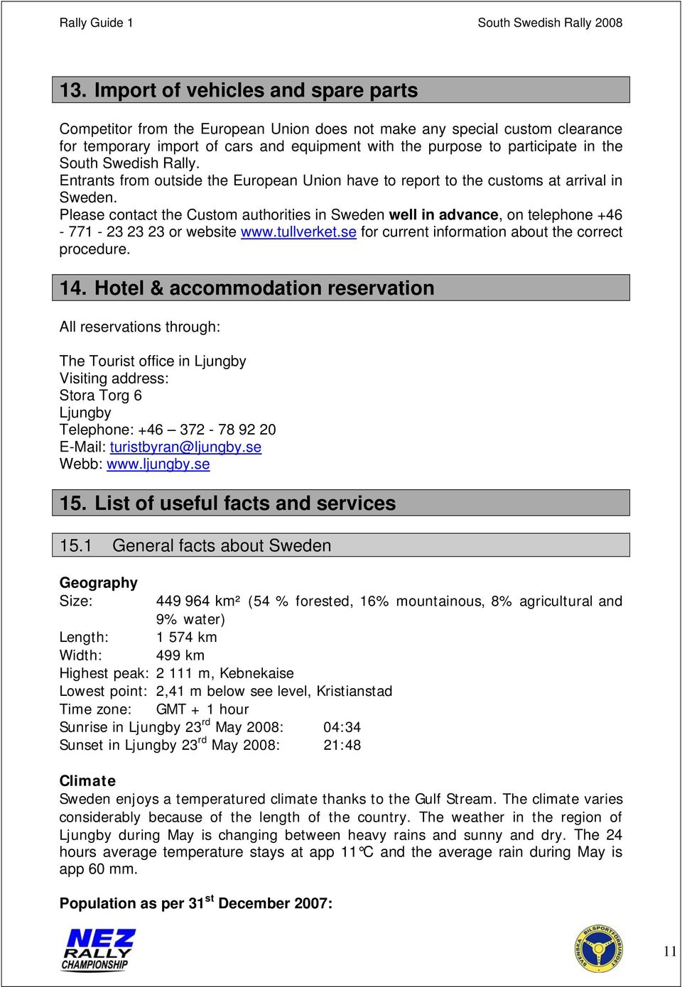 Please contact the Custom authorities in Sweden well in advance, on telephone +46-771 - 23 23 23 or website www.tullverket.se for current information about the correct procedure. 14.