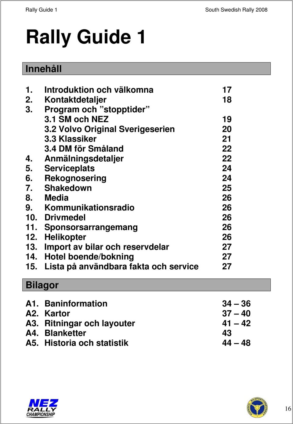 Media 26 9. Kommunikationsradio 26 10. Drivmedel 26 11. Sponsorsarrangemang 26 12. Helikopter 26 13. Import av bilar och reservdelar 27 14.