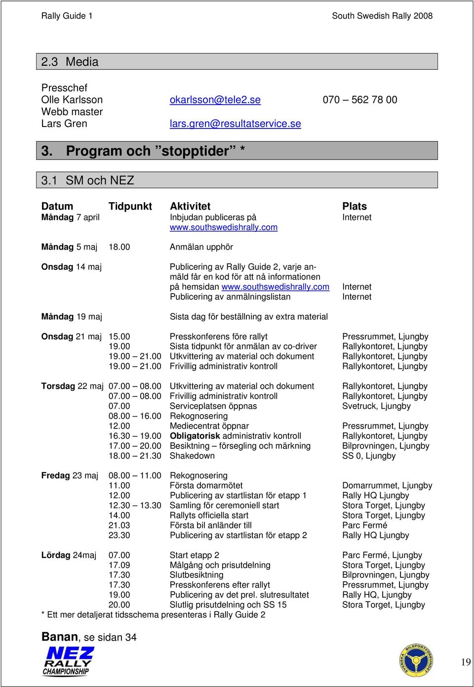 00 Anmälan upphör Onsdag 14 maj Måndag 19 maj Publicering av Rally Guide 2, varje anmäld får en kod för att nå informationen på hemsidan www.southswedishrally.