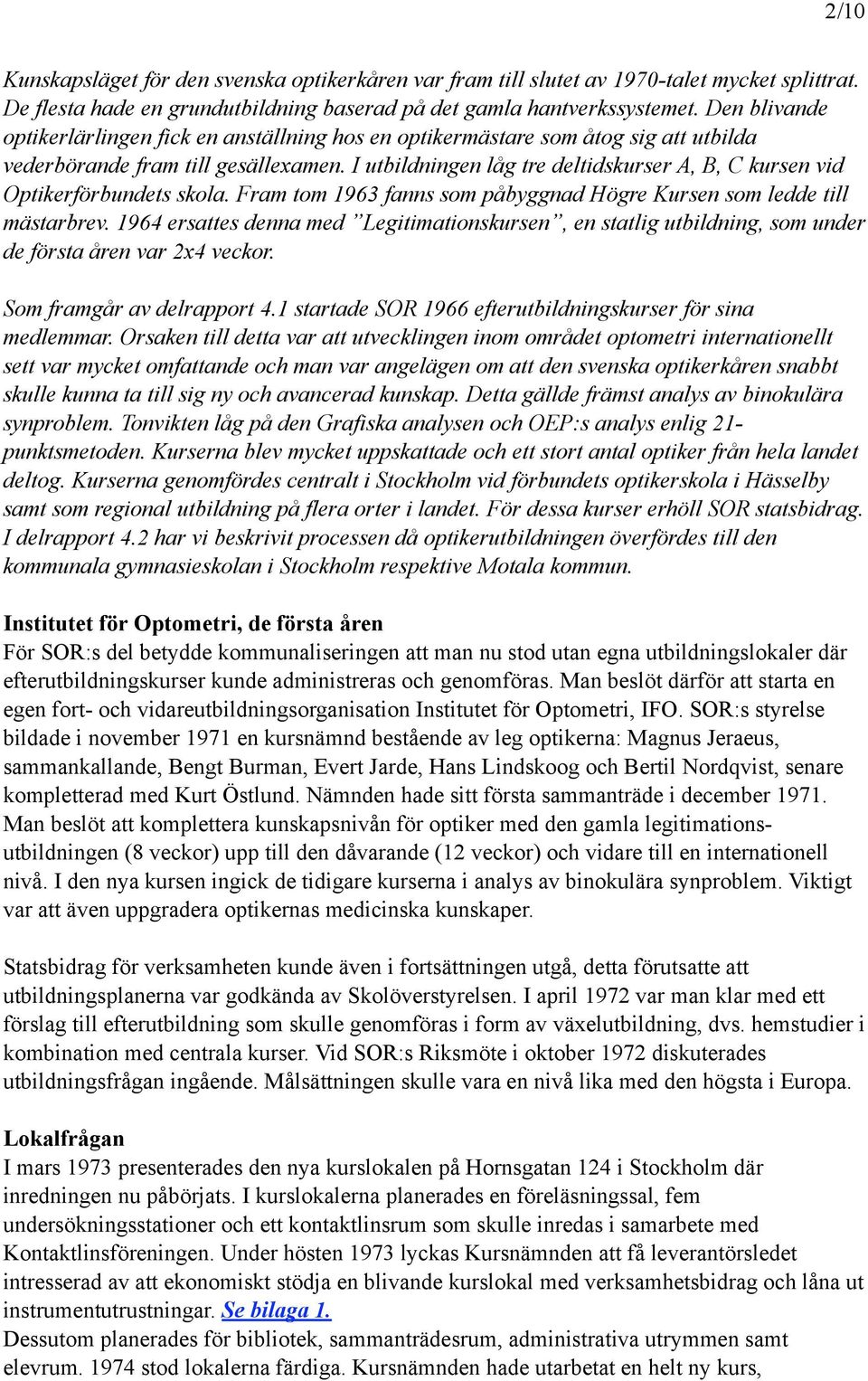 I utbildningen låg tre deltidskurser A, B, C kursen vid Optikerförbundets skola. Fram tom 1963 fanns som påbyggnad Högre Kursen som ledde till mästarbrev.