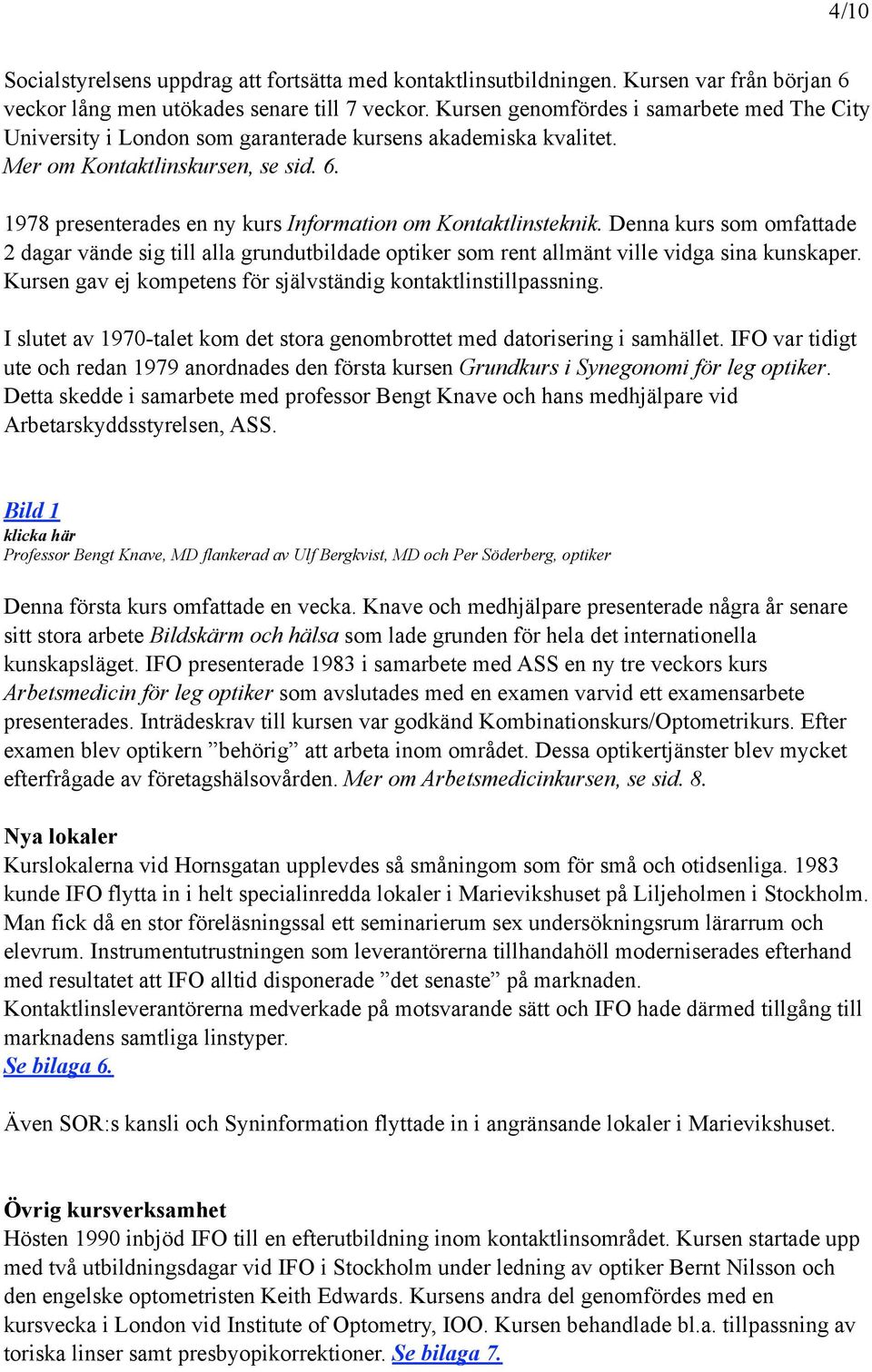 1978 presenterades en ny kurs Information om Kontaktlinsteknik. Denna kurs som omfattade 2 dagar vände sig till alla grundutbildade optiker som rent allmänt ville vidga sina kunskaper.