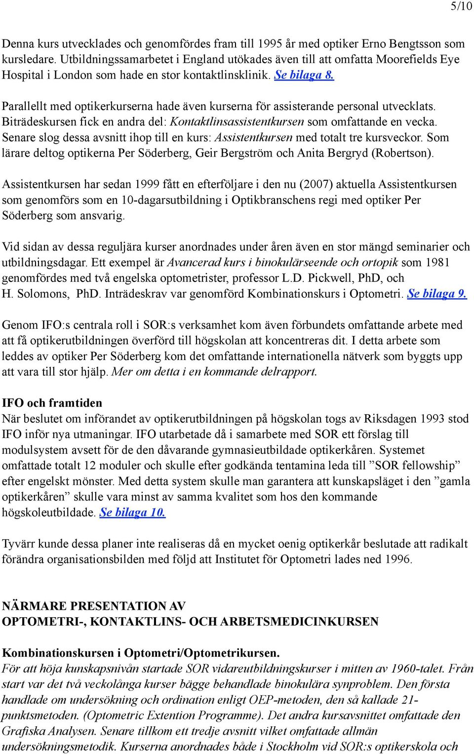 Parallellt med optikerkurserna hade även kurserna för assisterande personal utvecklats. Biträdeskursen fick en andra del: Kontaktlinsassistentkursen som omfattande en vecka.