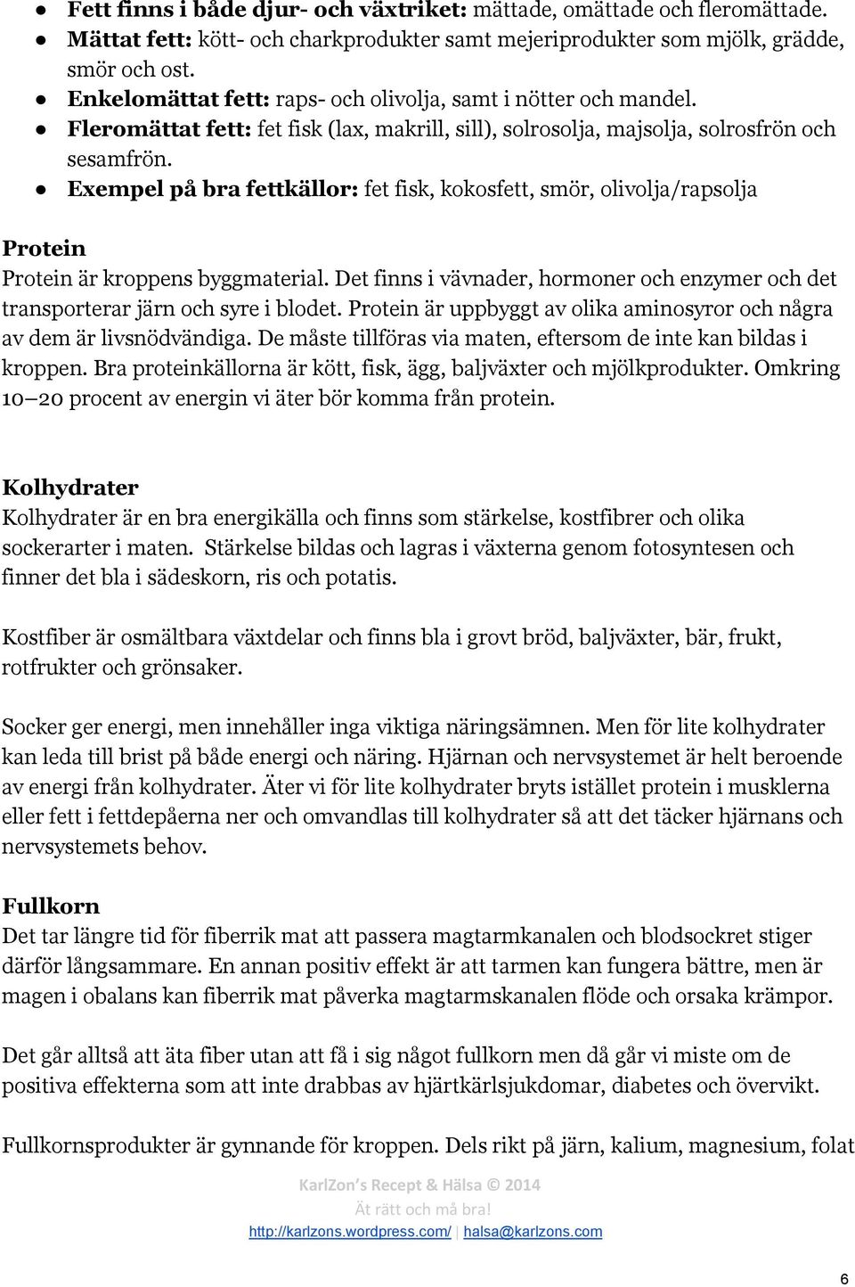 Exempel på bra fettkällor: fet fisk, kokosfett, smör, olivolja/rapsolja Protein Protein är kroppens byggmaterial.