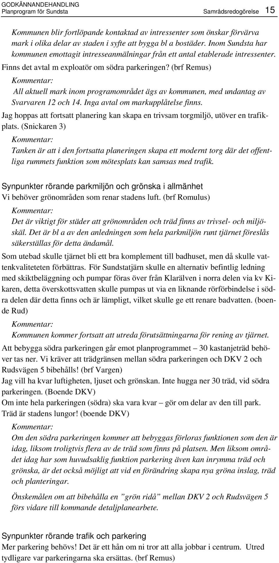 (brf Remus) All aktuell mark inom programområdet ägs av kommunen, med undantag av Svarvaren 12 och 14. Inga avtal om markupplåtelse finns.