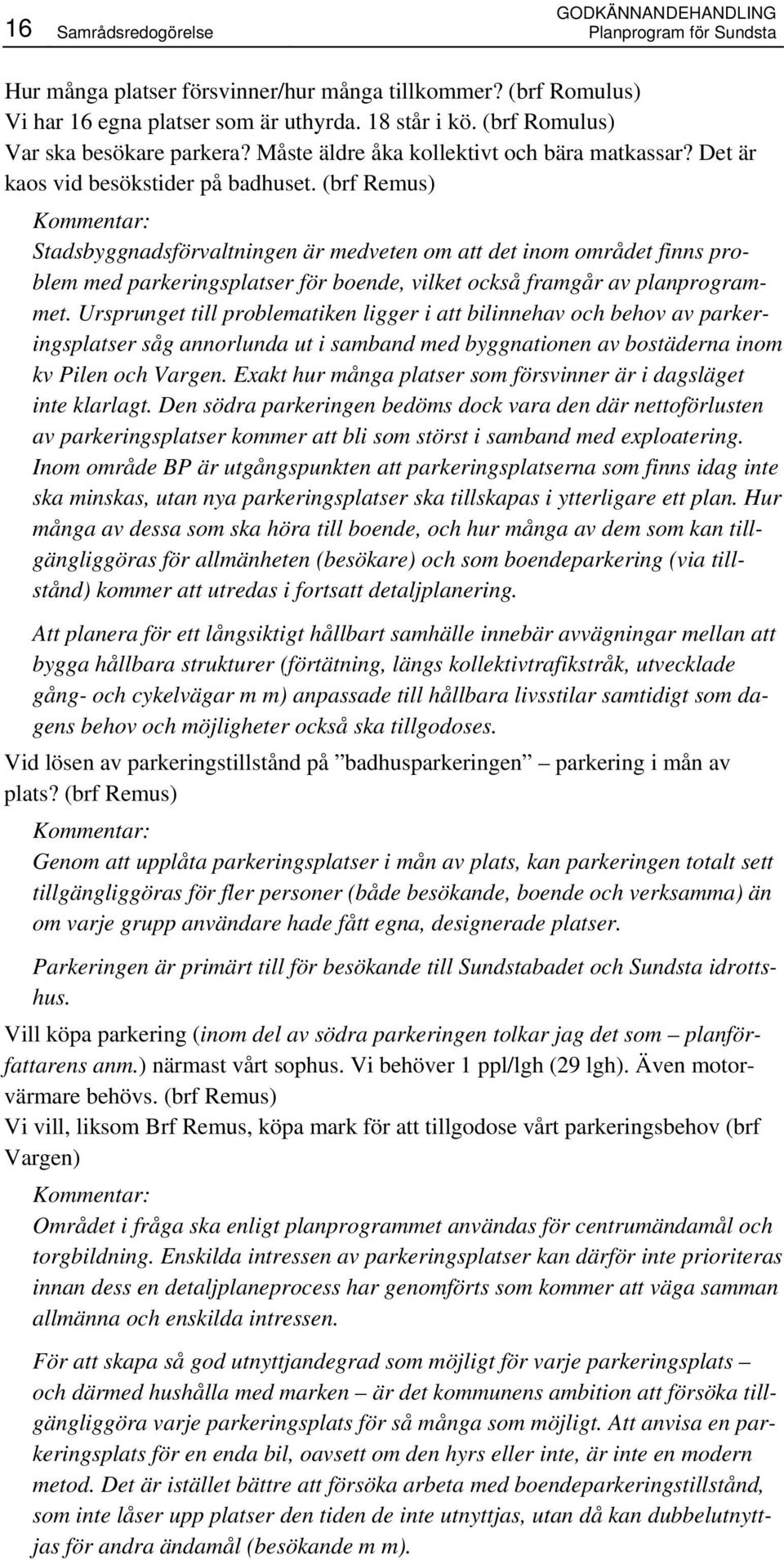 (brf Remus) Stadsbyggnadsförvaltningen är medveten om att det inom området finns problem med parkeringsplatser för boende, vilket också framgår av planprogrammet.