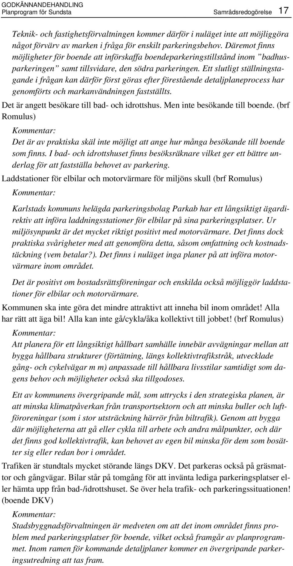 Ett slutligt ställningstagande i frågan kan därför först göras efter förestående detaljplaneprocess har genomförts och markanvändningen fastställts. Det är angett besökare till bad- och idrottshus.