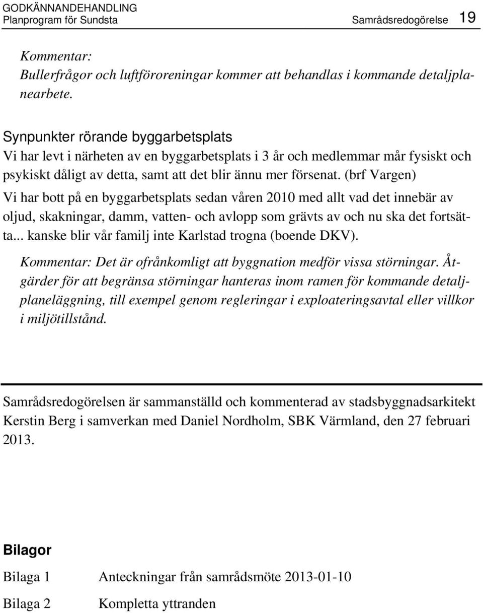 (brf Vargen) Vi har bott på en byggarbetsplats sedan våren 2010 med allt vad det innebär av oljud, skakningar, damm, vatten- och avlopp som grävts av och nu ska det fortsätta.