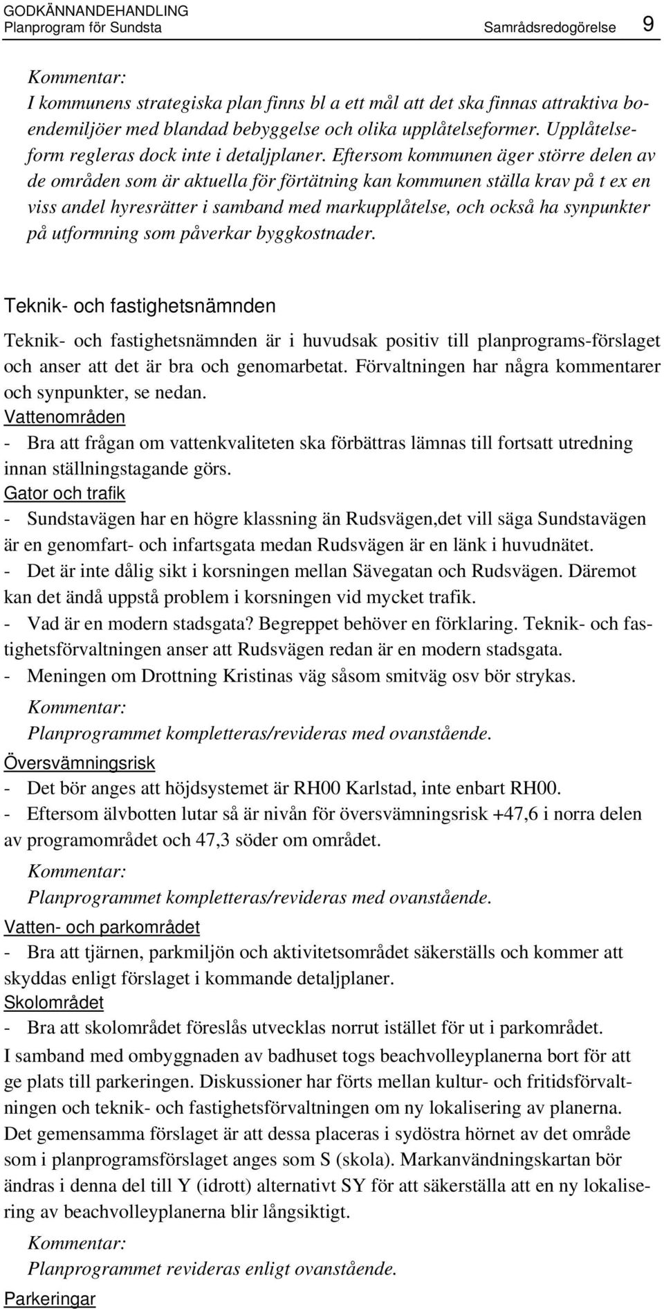 Eftersom kommunen äger större delen av de områden som är aktuella för förtätning kan kommunen ställa krav på t ex en viss andel hyresrätter i samband med markupplåtelse, och också ha synpunkter på