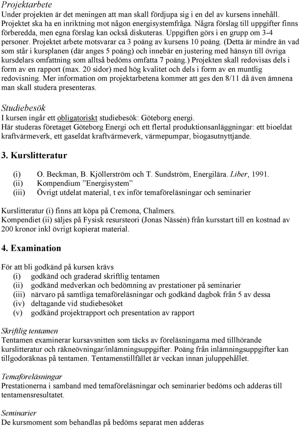 (Detta är mindre än vad som står i kursplanen (där anges 5 poäng) och innebär en justering med hänsyn till övriga kursdelars omfattning som alltså bedöms omfatta 7 poäng.