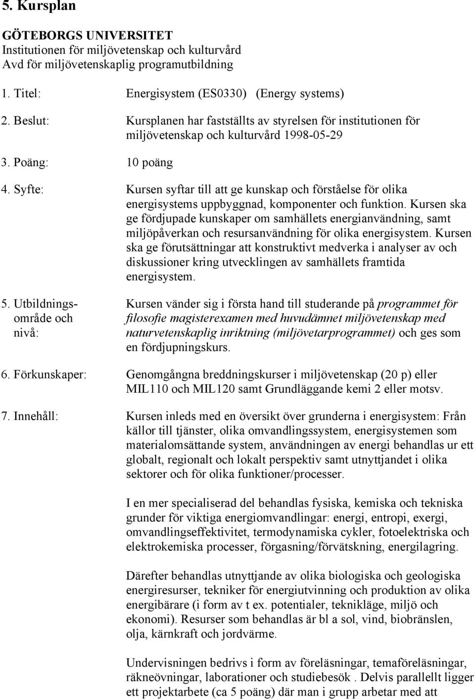 Syfte: Kursen syftar till att ge kunskap och förståelse för olika energisystems uppbyggnad, komponenter och funktion.