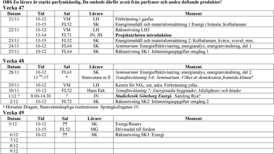 Energiinnehåll och materialomsättning 2: Kolbalansen, kväve, svavel, mm, 24/11 10-12 FL64 Seminarium: Energieffektivisering, energianalys, energianvändning, del 1 25/11 10-12 FL64 Räkneövning 1: