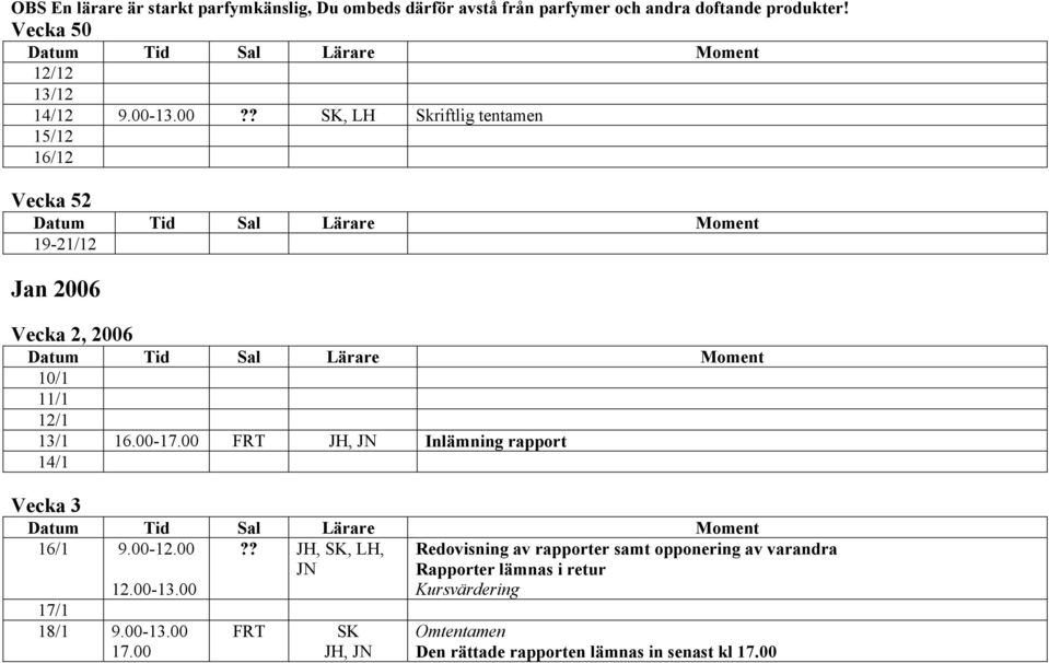 00-17.00 FRT JH, JN Inlämning rapport 14/1 Vecka 3 16/1 9.00-12.00?? JH,,, JN 12.00-13.00 17/