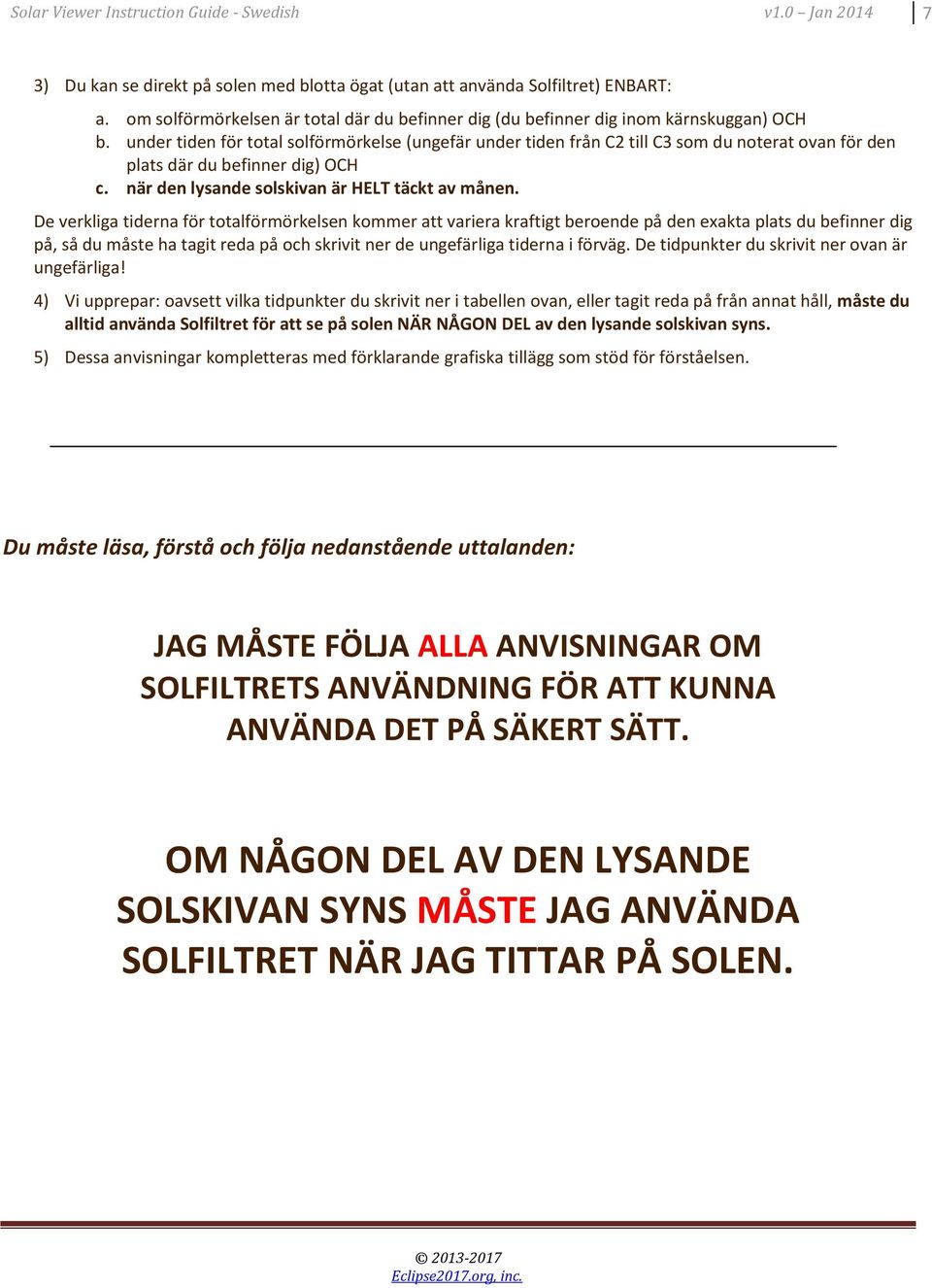 under tiden för total solförmörkelse (ungefär under tiden från C2 till C3 som du noterat ovan för den plats där du befinner dig) OCH c. när den lysande solskivan är HELT täckt av månen.