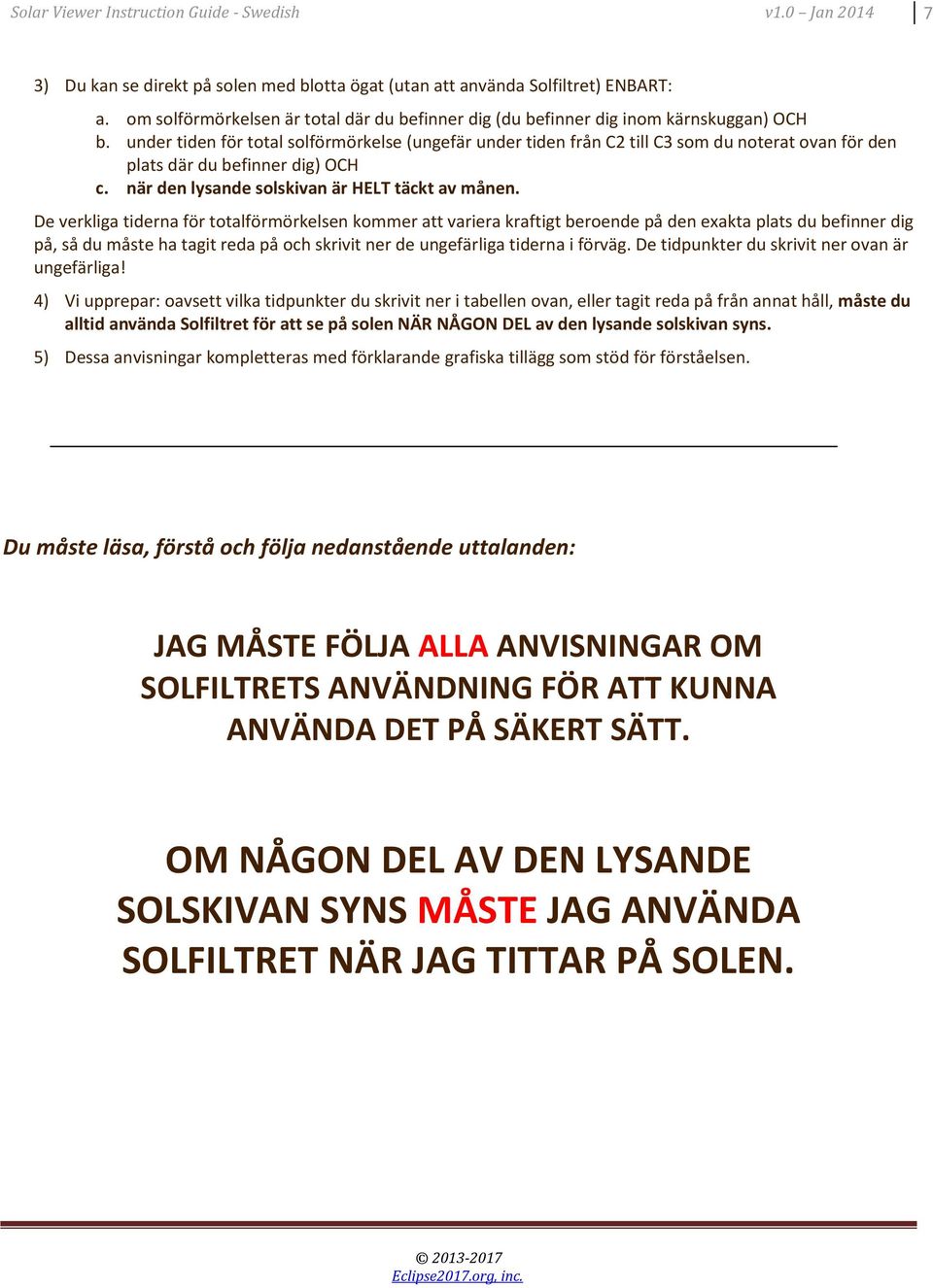 under tiden för total solförmörkelse (ungefär under tiden från C2 till C3 som du noterat ovan för den plats där du befinner dig) OCH c. när den lysande solskivan är HELT täckt av månen.