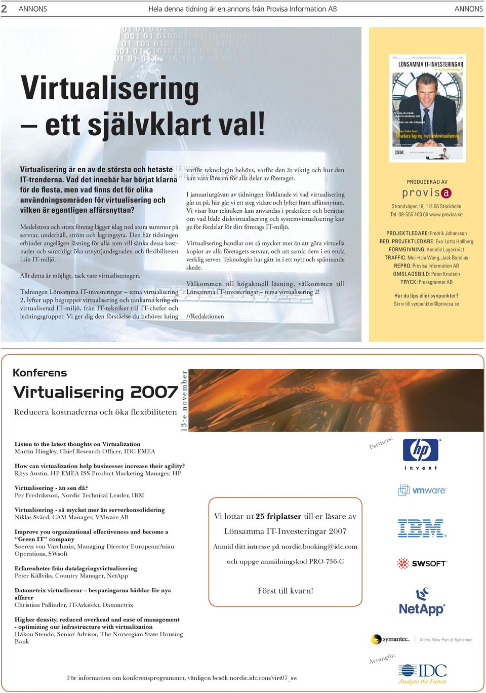 LönSamma IT-InveSTerIngar 8 virtualisering 2 Fysiska och virtuella kopior för säkerhetens skull Lexikonet som reder ut begreppen Intervjun: Staffan Strand Smartare lagring med diskvirtualisering