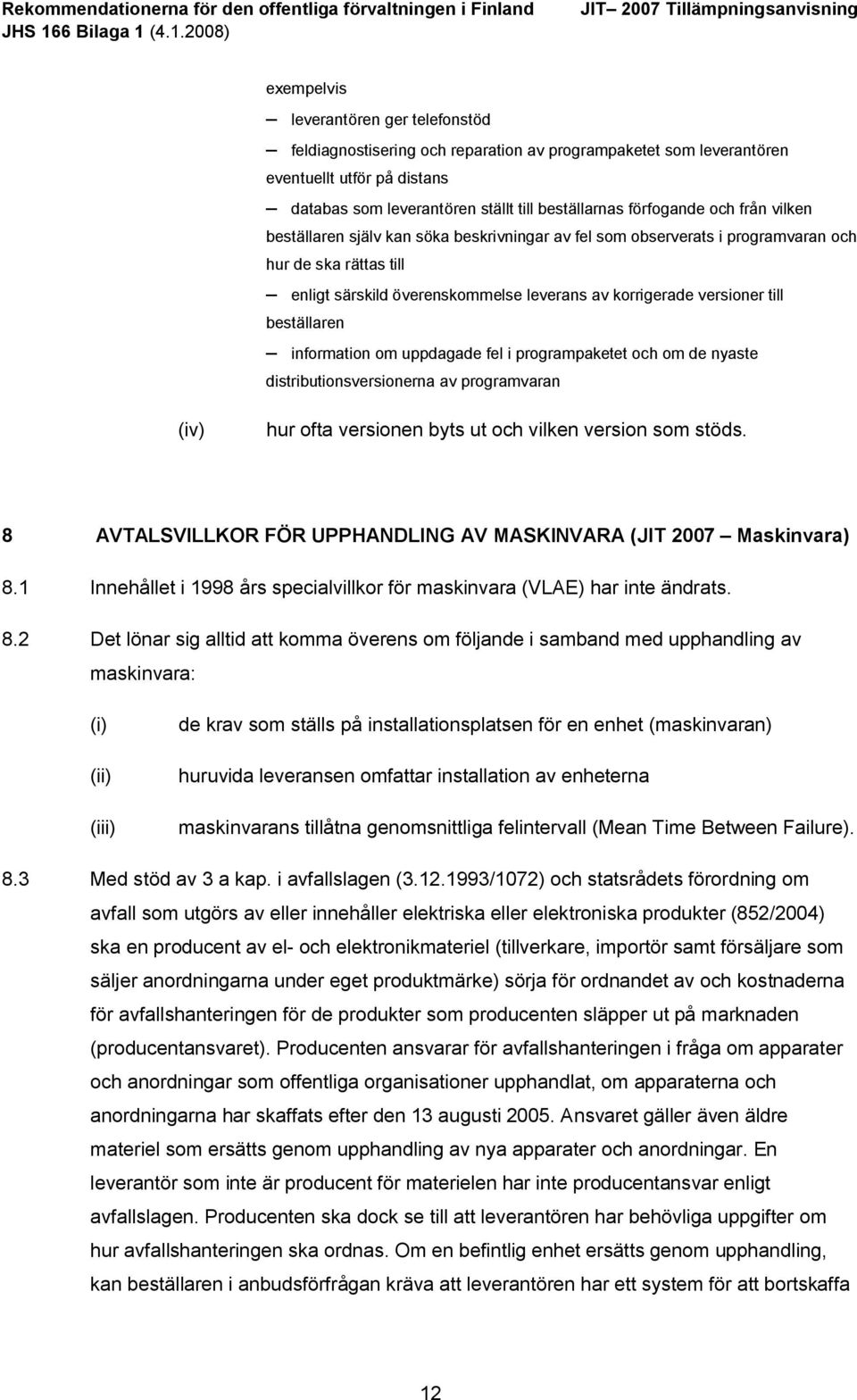 beställaren information om uppdagade fel i programpaketet och om de nyaste distributionsversionerna av programvaran (iv) hur ofta versionen byts ut och vilken version som stöds.