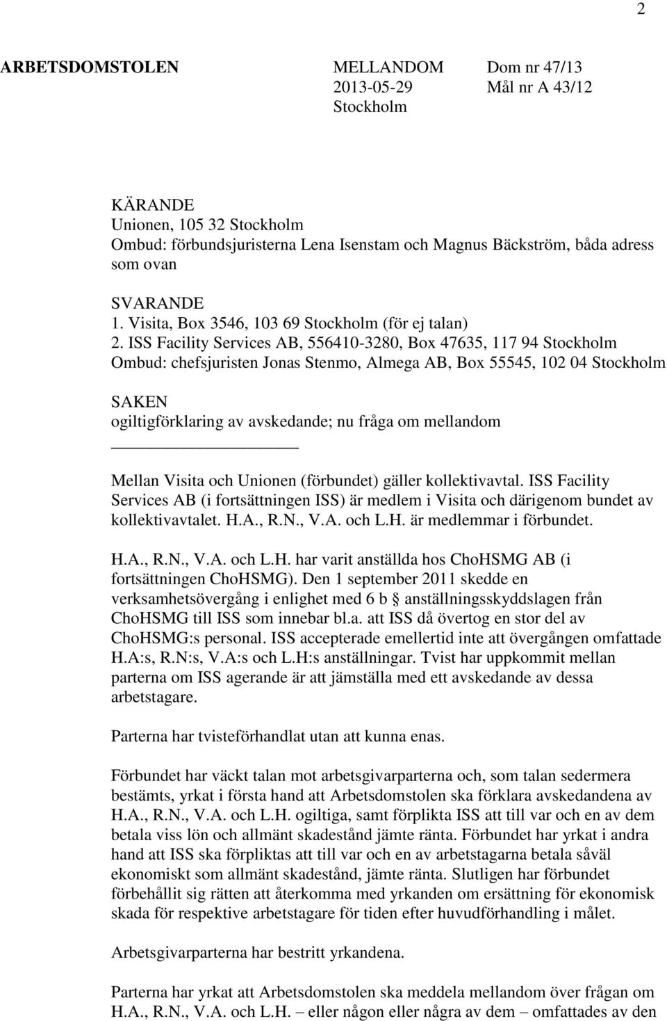 ISS Facility Services AB, 556410-3280, Box 47635, 117 94 Stockholm Ombud: chefsjuristen Jonas Stenmo, Almega AB, Box 55545, 102 04 Stockholm SAKEN ogiltigförklaring av avskedande; nu fråga om