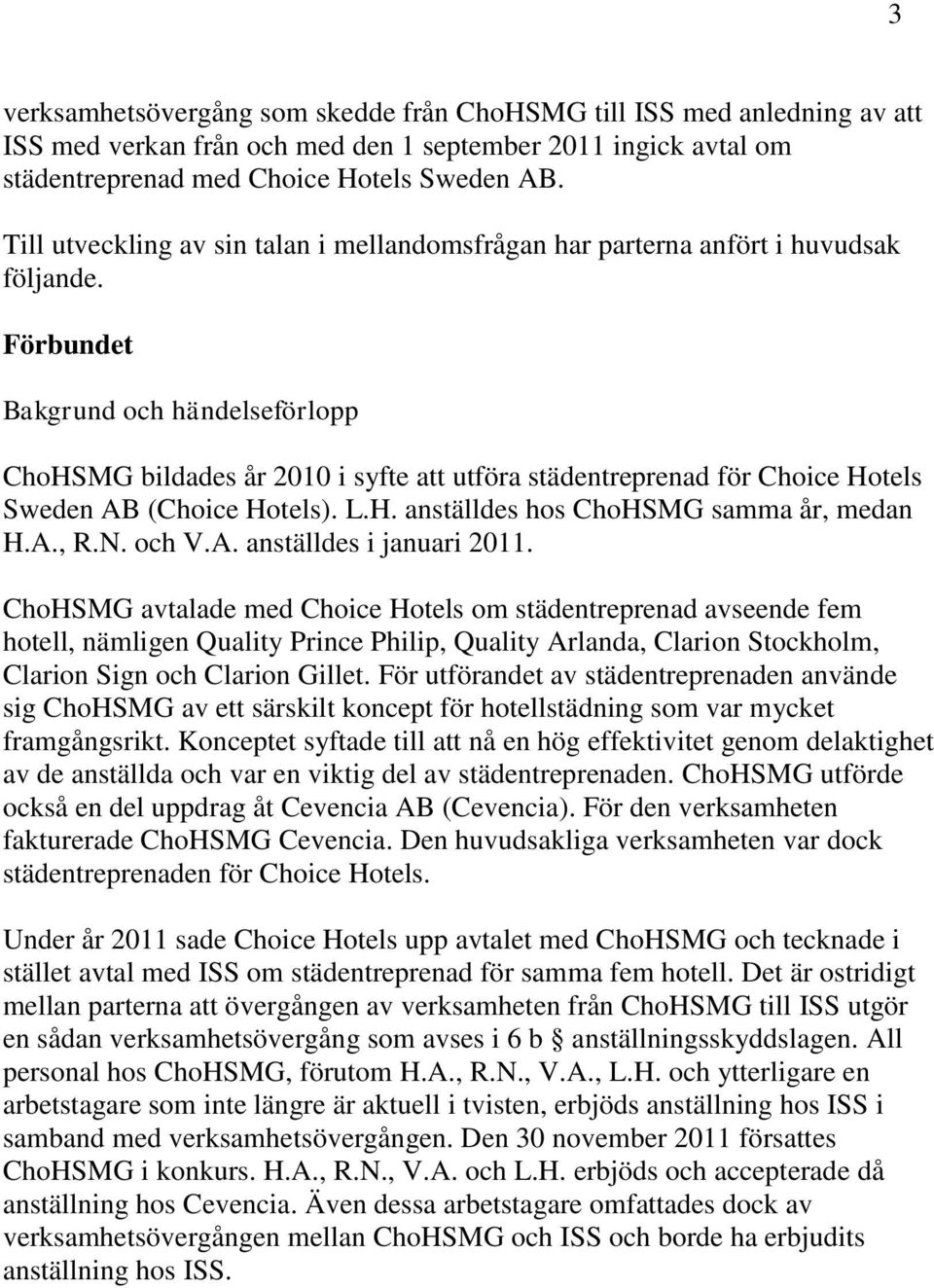 Förbundet Bakgrund och händelseförlopp ChoHSMG bildades år 2010 i syfte att utföra städentreprenad för Choice Hotels Sweden AB (Choice Hotels). L.H. anställdes hos ChoHSMG samma år, medan H.A., R.N.