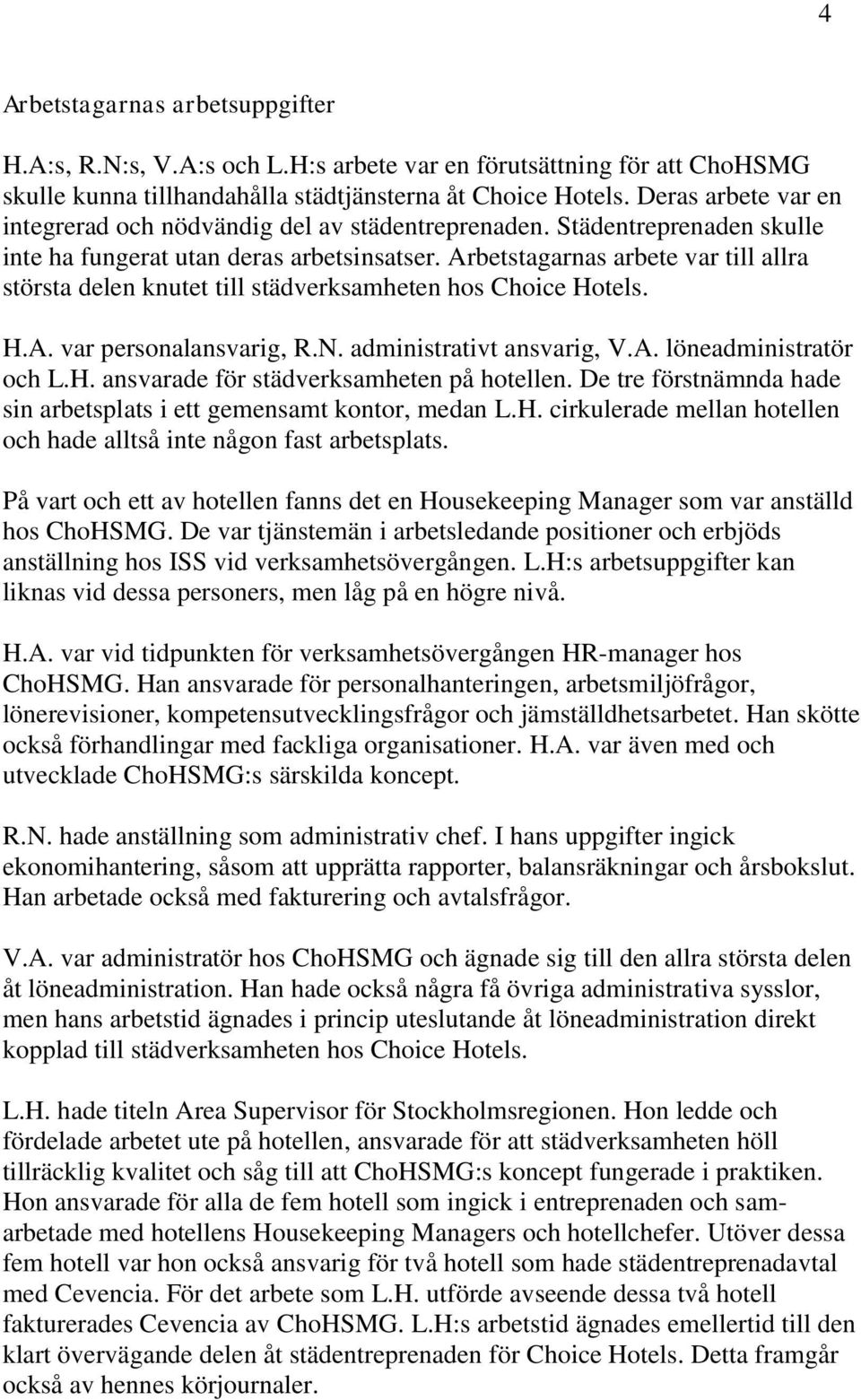 Arbetstagarnas arbete var till allra största delen knutet till städverksamheten hos Choice Hotels. H.A. var personalansvarig, R.N. administrativt ansvarig, V.A. löneadministratör och L.H. ansvarade för städverksamheten på hotellen.