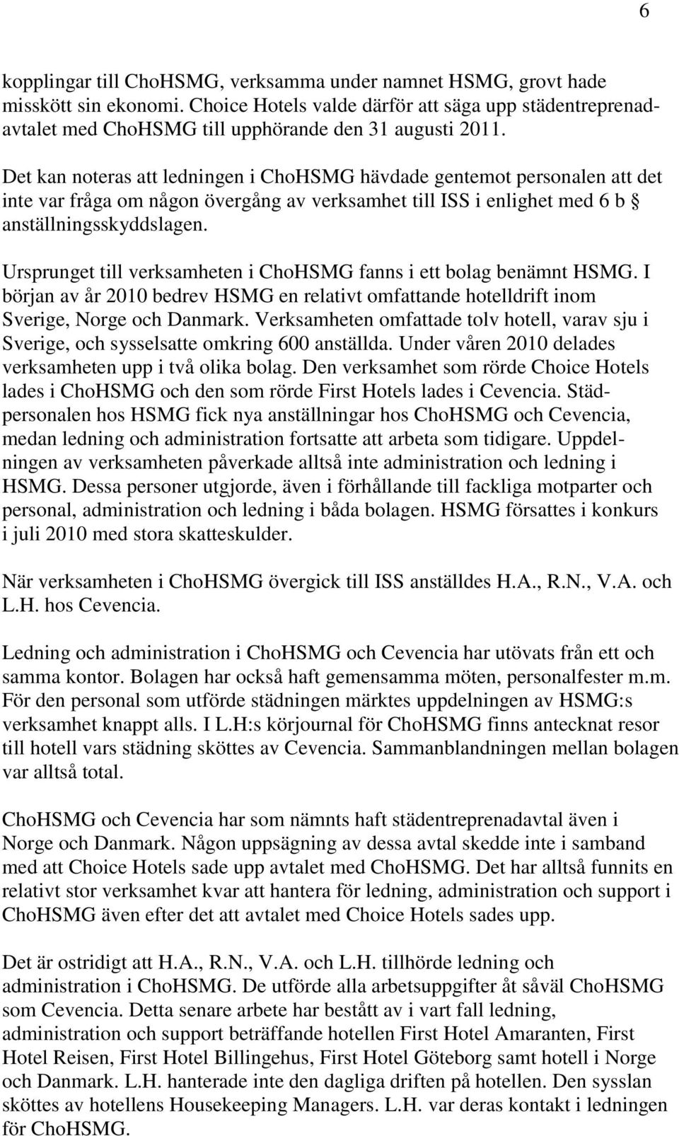 Ursprunget till verksamheten i ChoHSMG fanns i ett bolag benämnt HSMG. I början av år 2010 bedrev HSMG en relativt omfattande hotelldrift inom Sverige, Norge och Danmark.