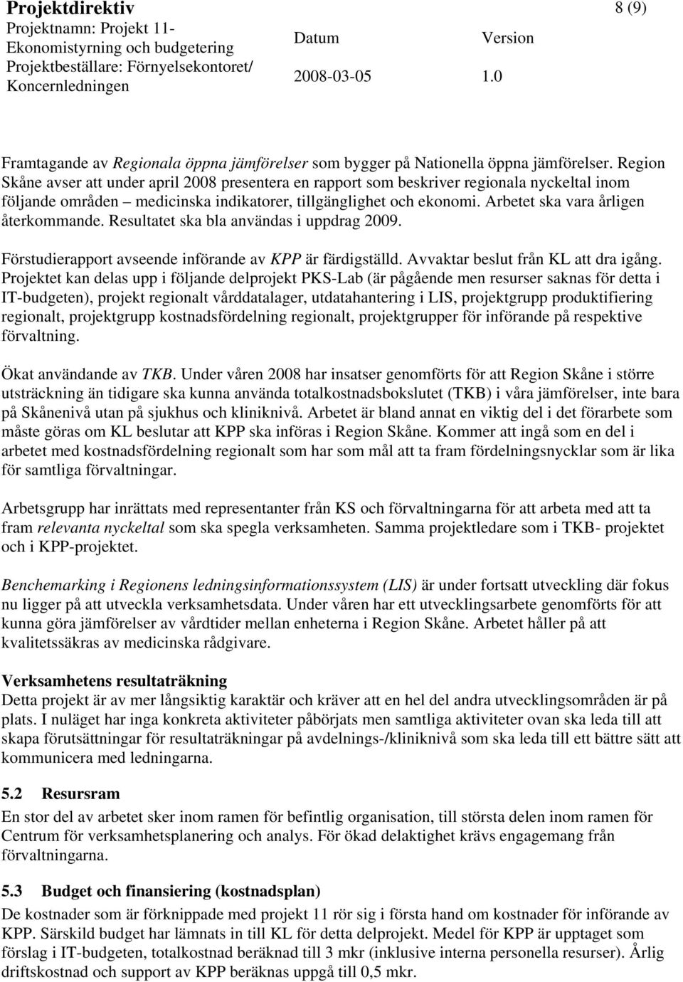 Arbetet ska vara årligen återkommande. Resultatet ska bla användas i uppdrag 2009. Förstudierapport avseende införande av KPP är färdigställd. Avvaktar beslut från KL att dra igång.