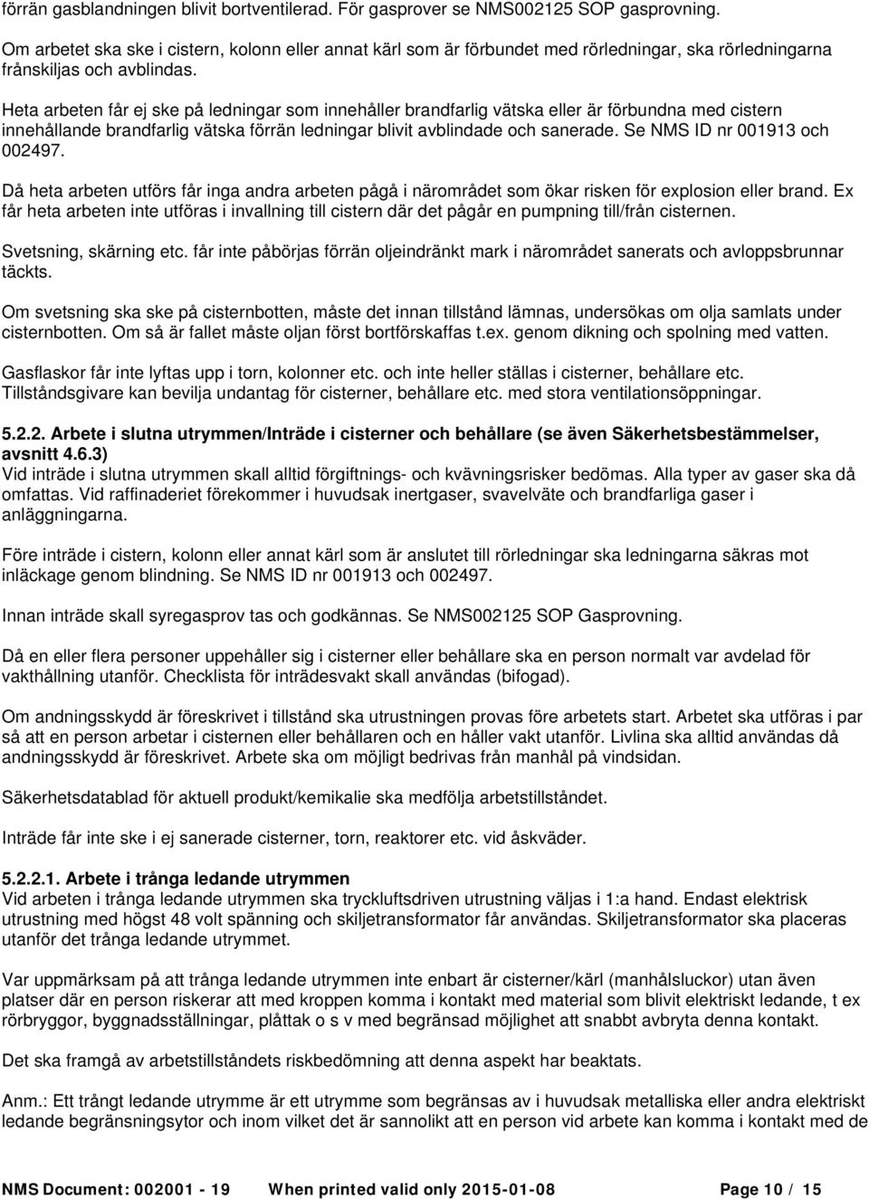 Heta arbeten får ej ske på ledningar som innehåller brandfarlig vätska eller är förbundna med cistern innehållande brandfarlig vätska förrän ledningar blivit avblindade och sanerade.