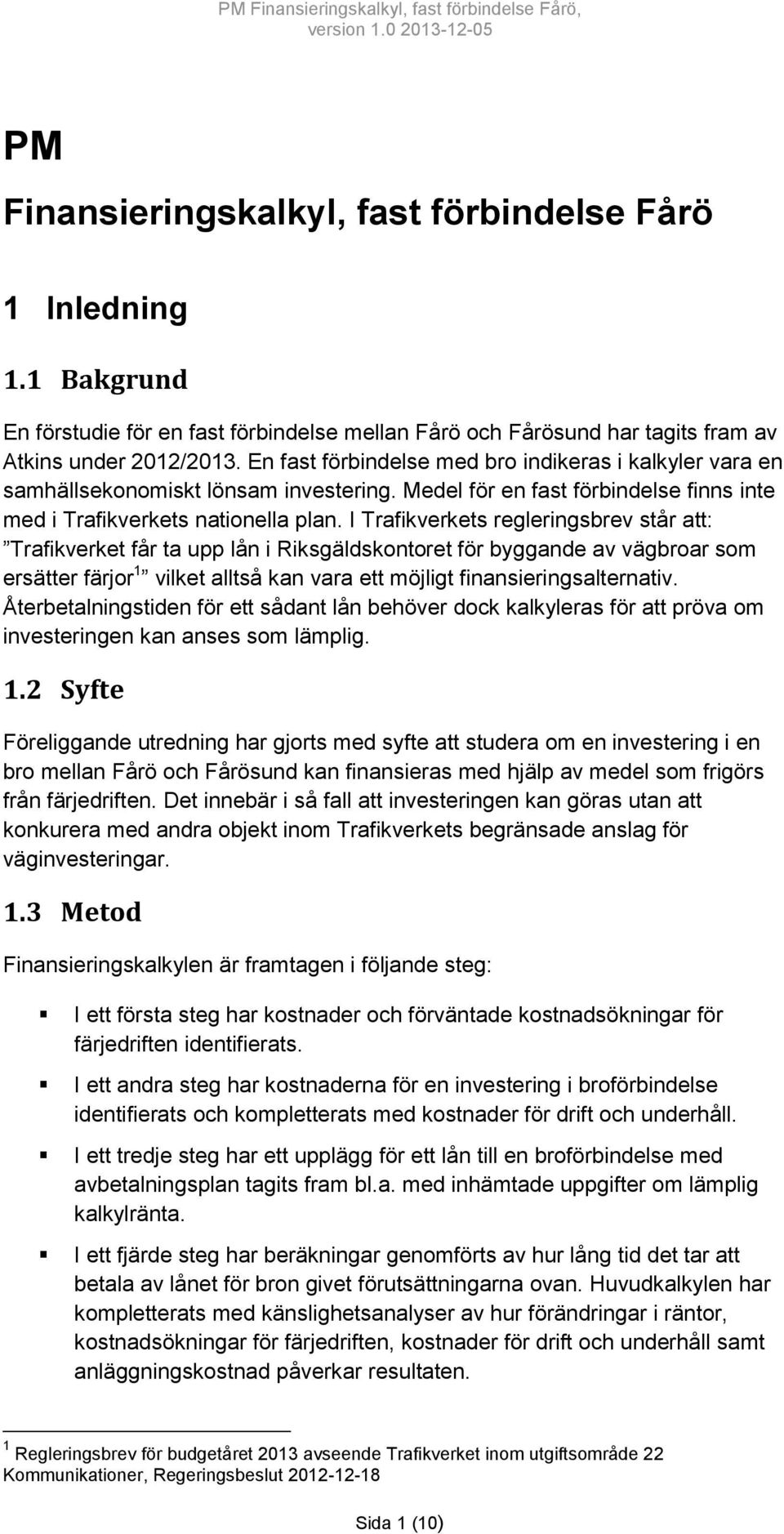 I Trafikverkets regleringsbrev står att: Trafikverket får ta upp lån i Riksgäldskontoret för byggande av vägbroar som ersätter färjor 1 vilket alltså kan vara ett möjligt finansieringsalternativ.